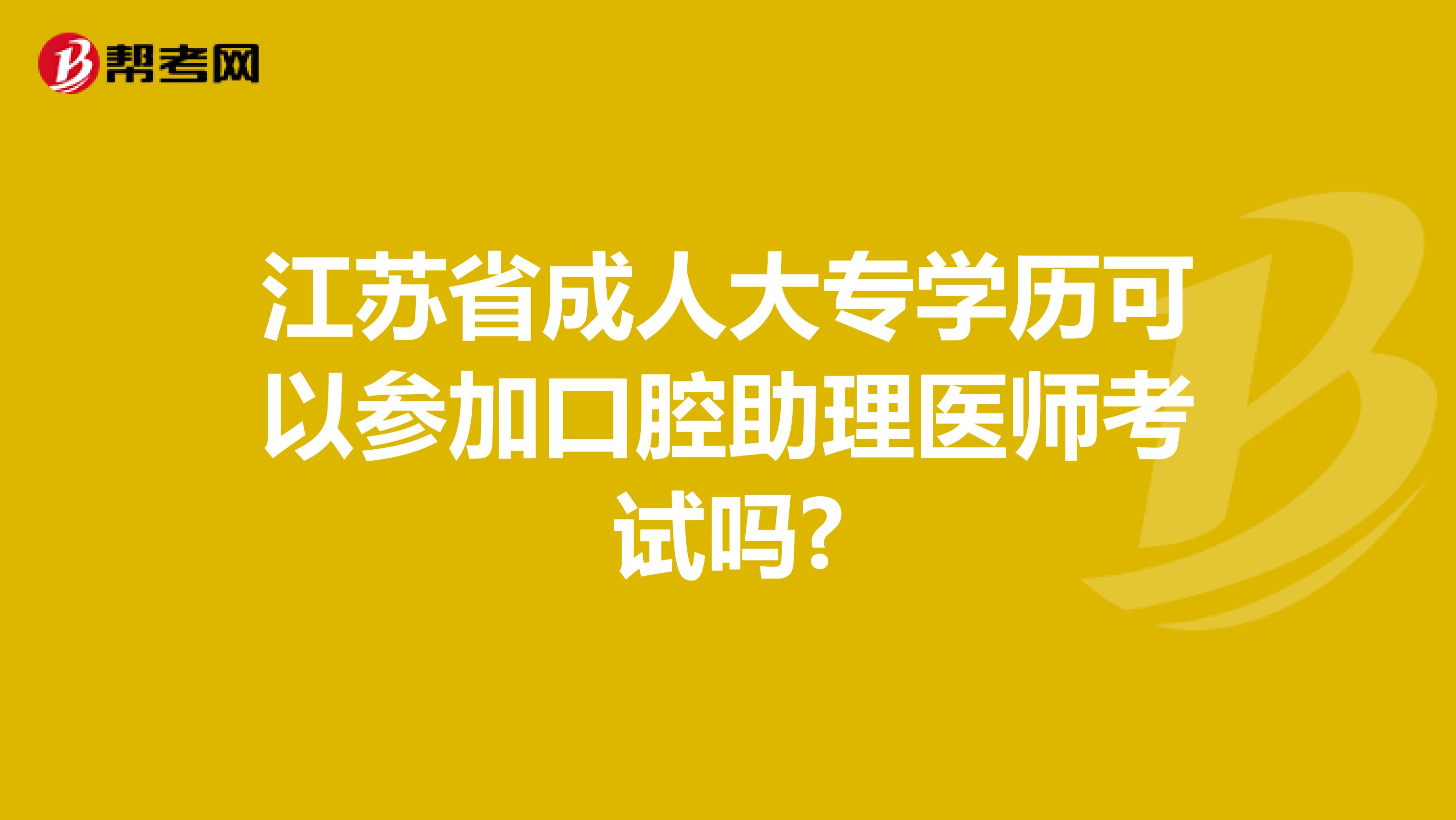 江苏省成人大专学历可以参加口腔助理医师考试吗?