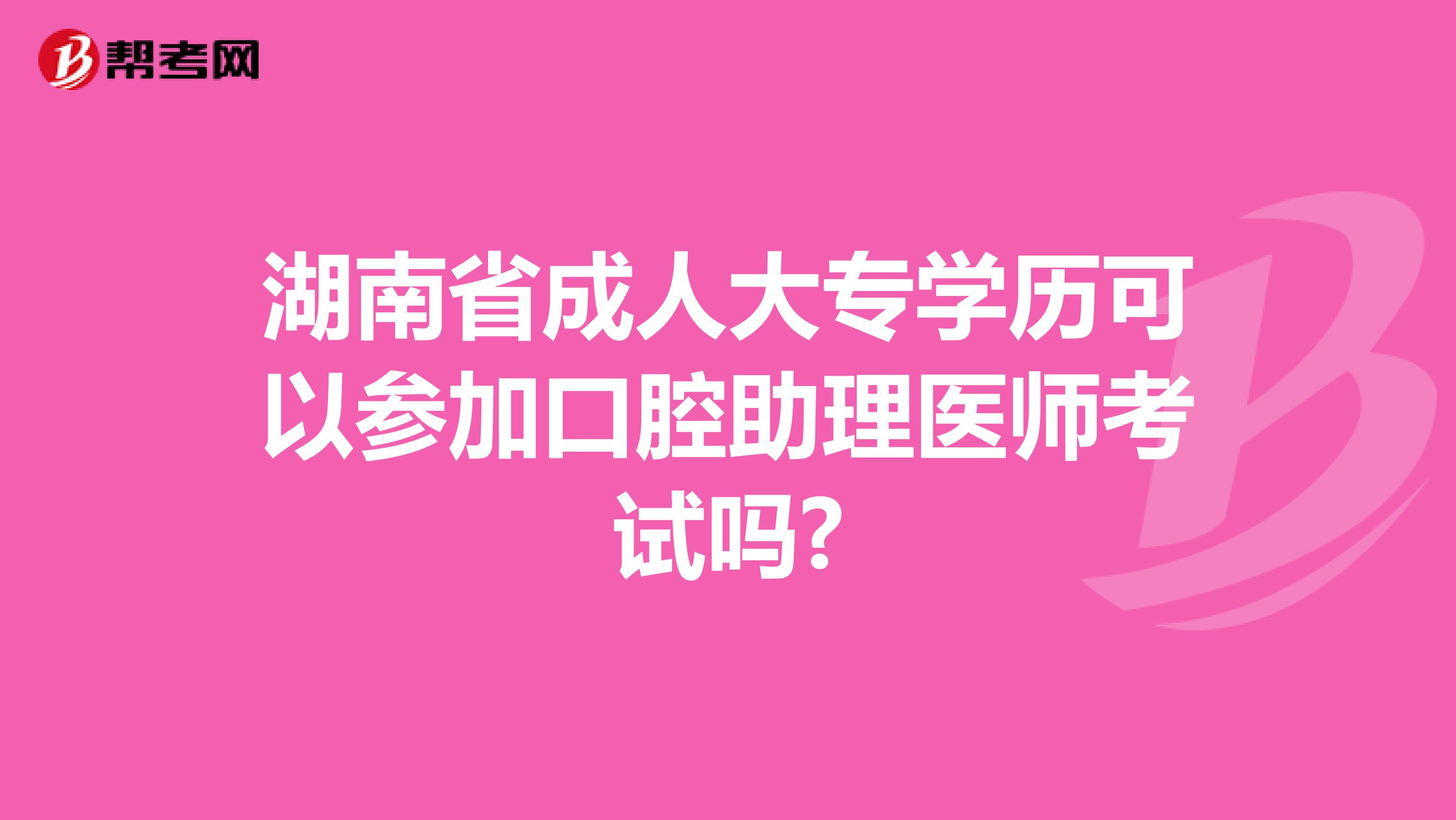 湖南省成人大专学历可以参加口腔助理医师考试吗?
