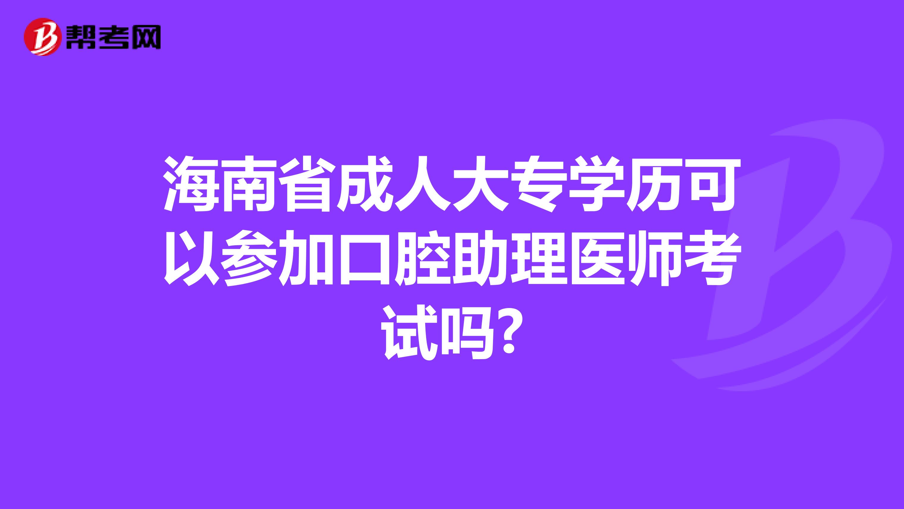 海南省成人大专学历可以参加口腔助理医师考试吗?