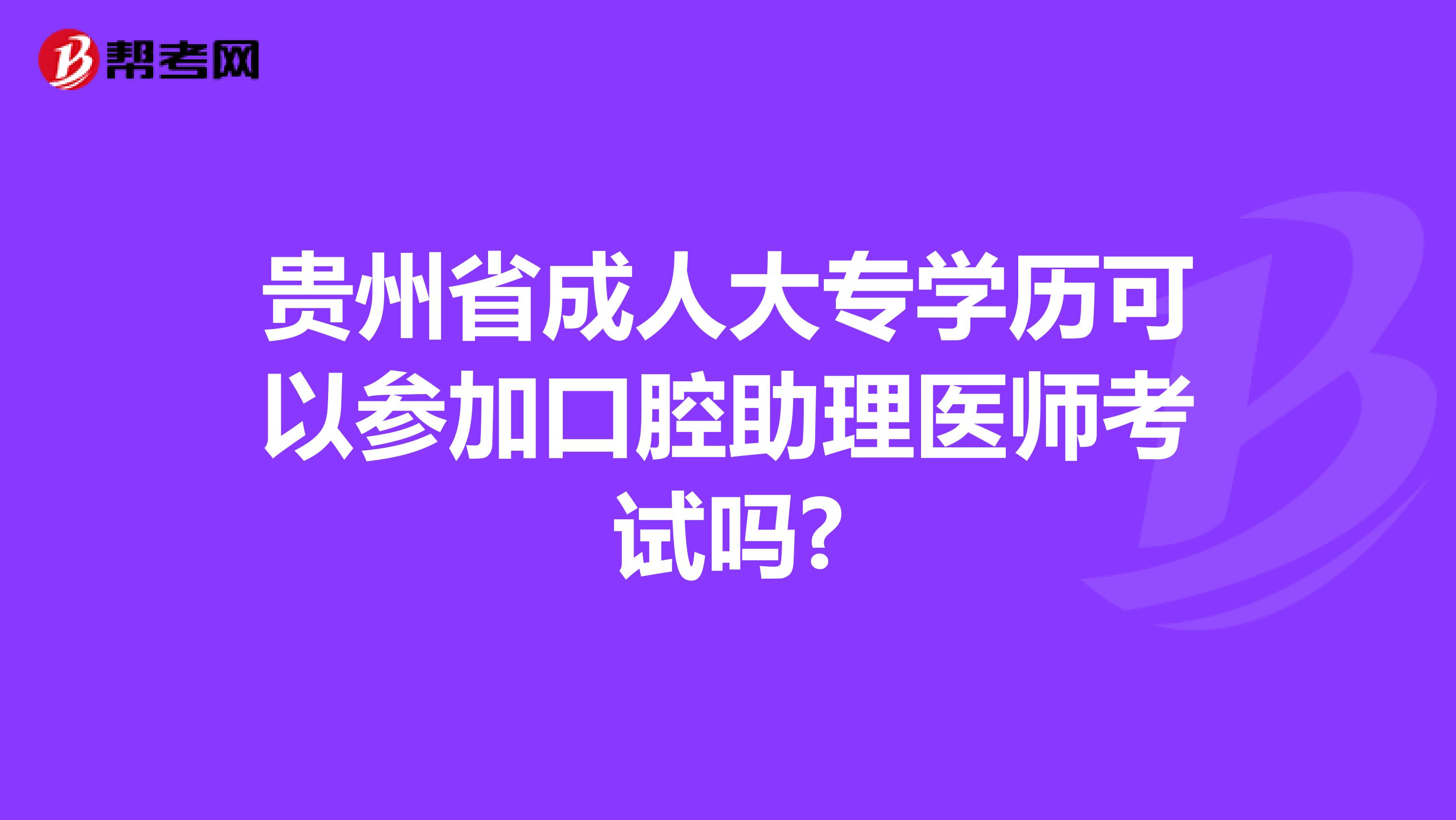 贵州省成人大专学历可以参加口腔助理医师考试吗?