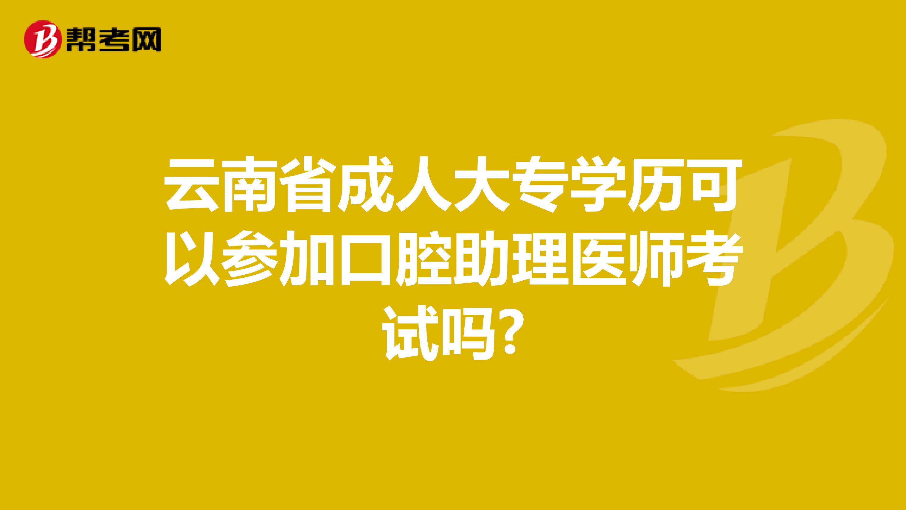云南省成人大专学历可以参加口腔助理医师考试吗?