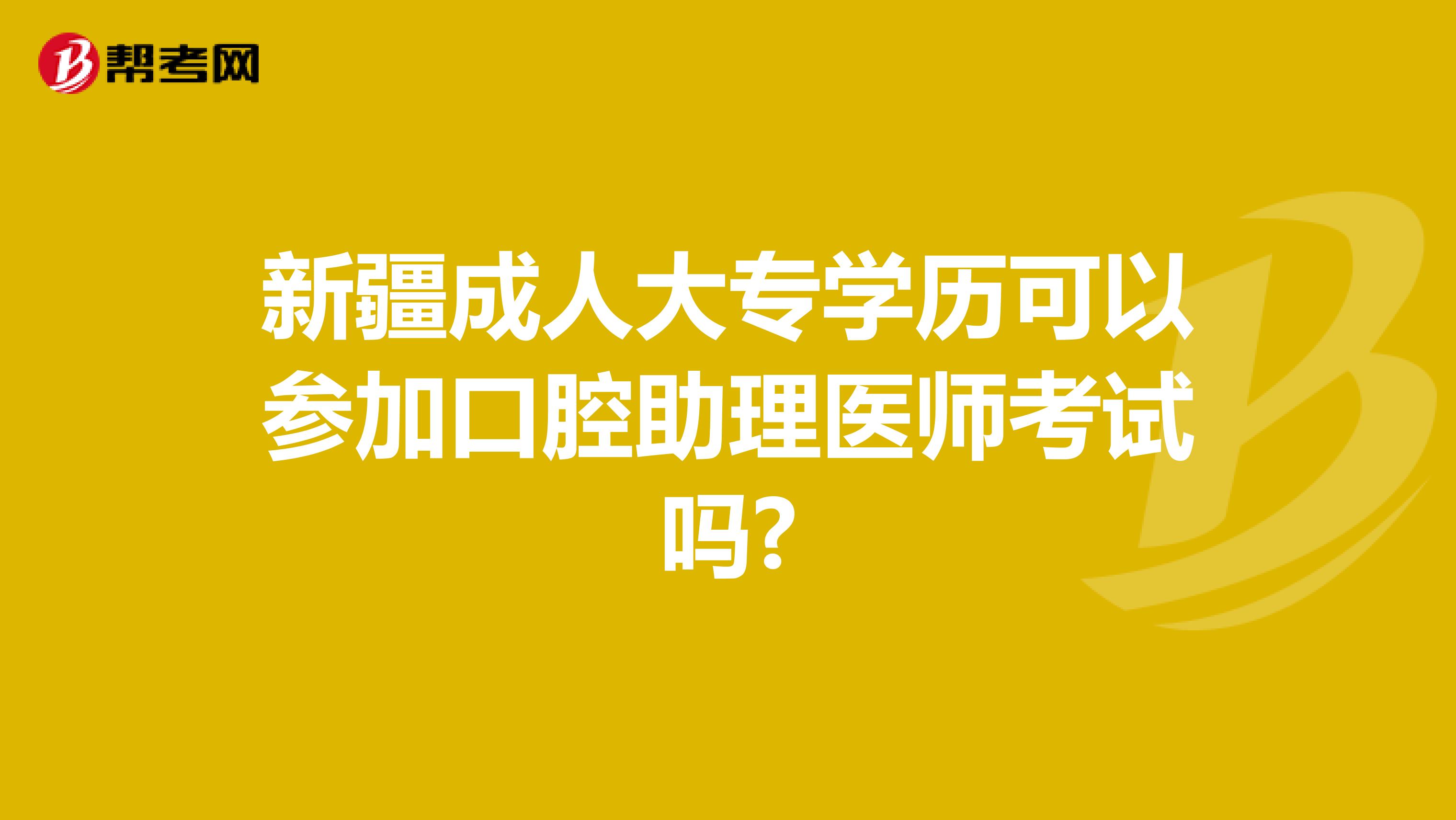 新疆成人大专学历可以参加口腔助理医师考试吗?