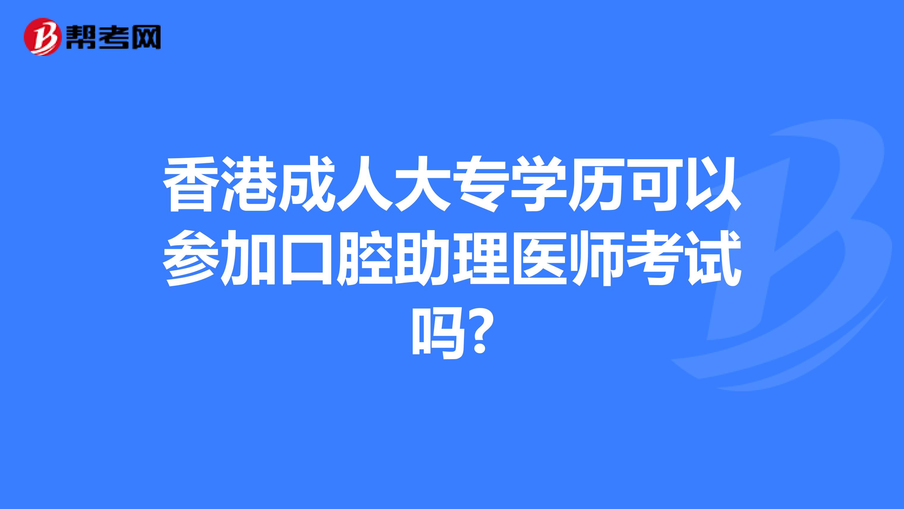 香港成人大专学历可以参加口腔助理医师考试吗?