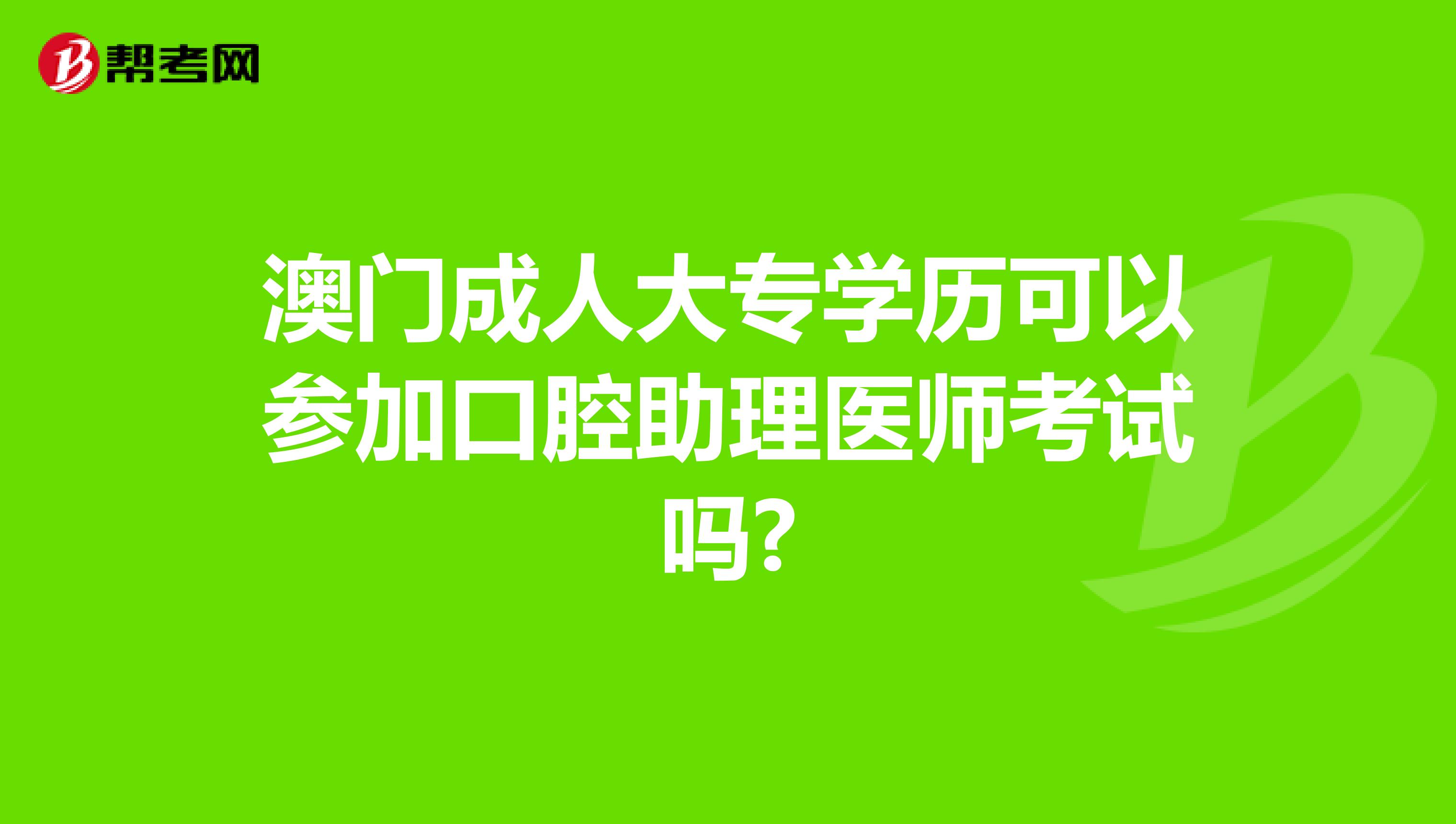 澳門成人大專學歷可以參加口腔助理醫師考試嗎?