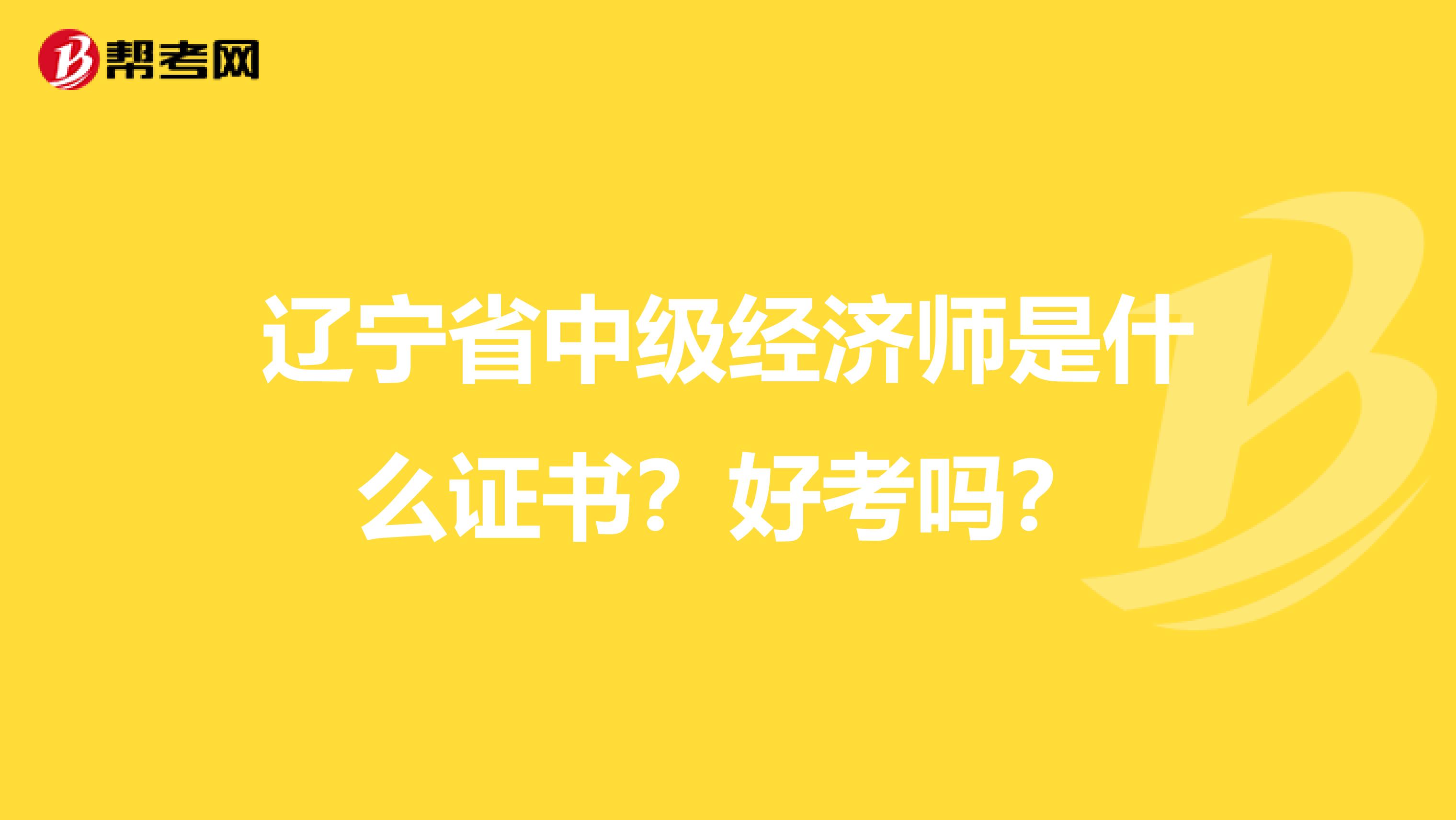 辽宁省中级经济师是什么证书？好考吗？