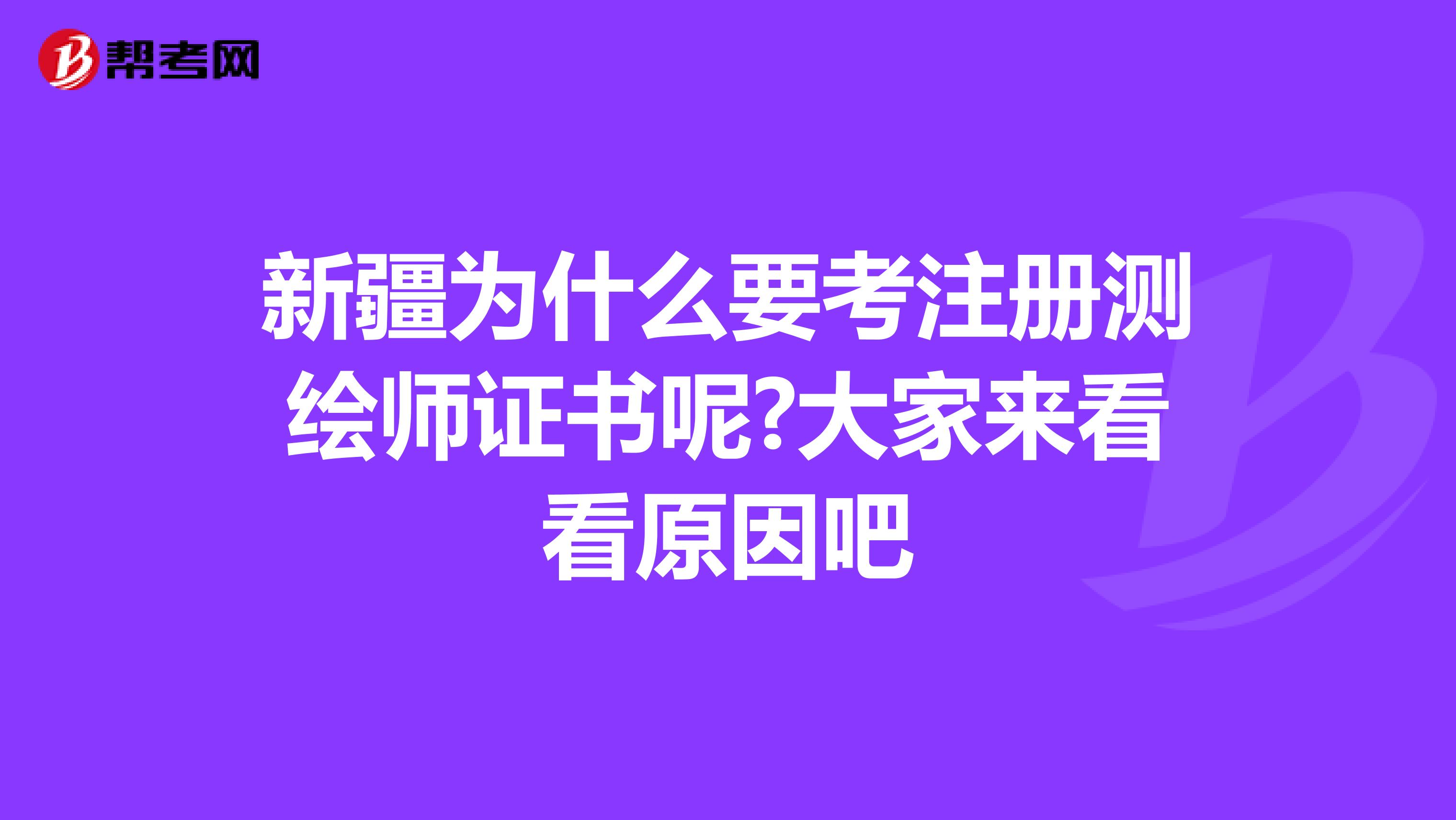 新疆為什么要考注冊(cè)測(cè)繪師證書呢?大家來看看原因吧