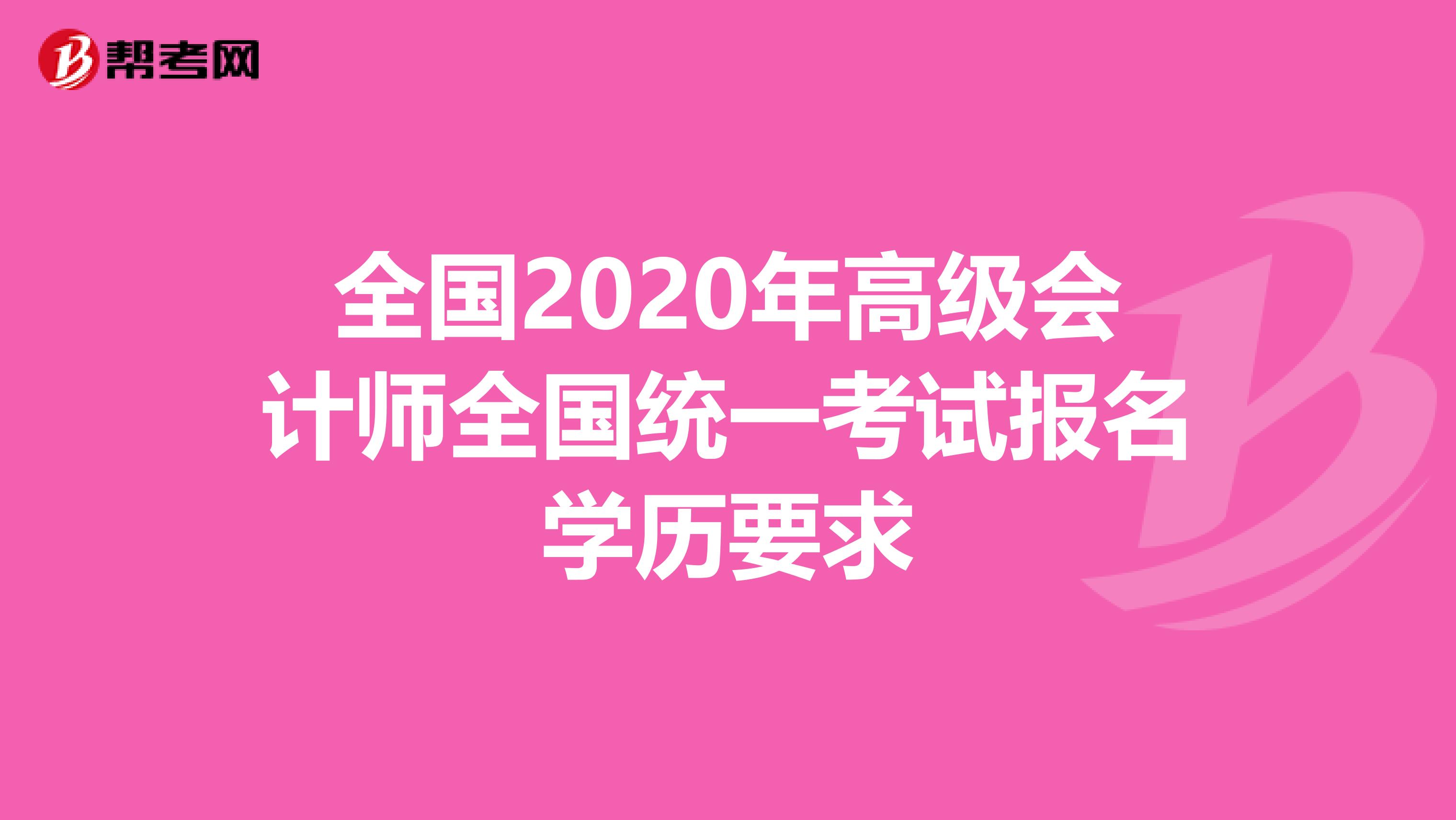 全國2020年高級會計師全國統(tǒng)一考試報名學歷要求