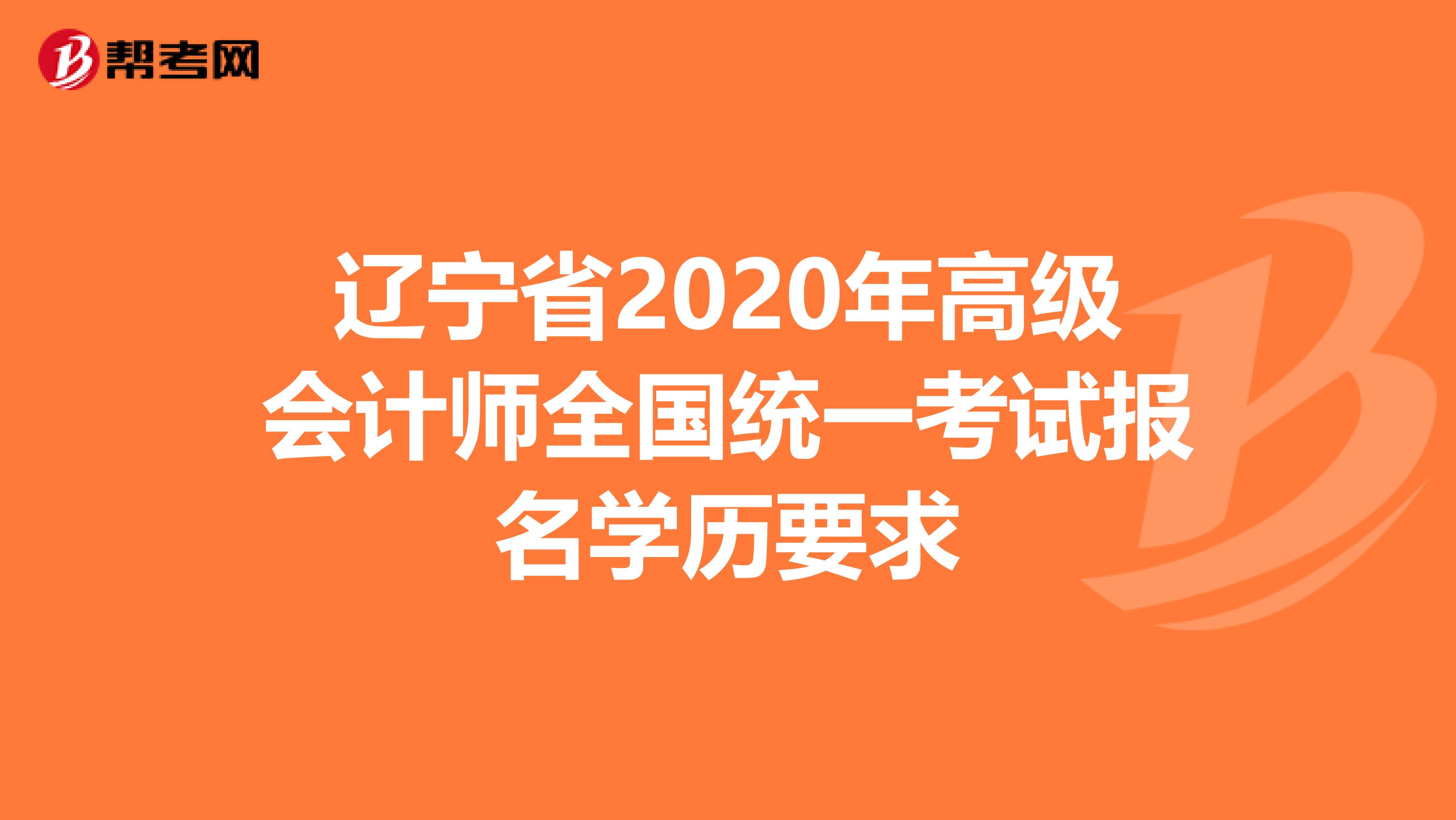 辽宁省2020年高级会计师全国统一考试报名学历要求