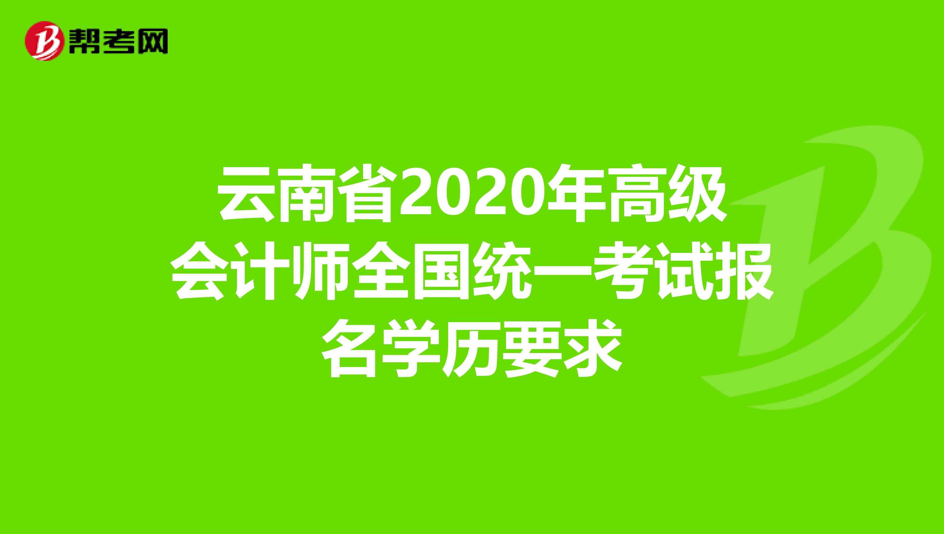 云南省2020年高级会计师全国统一考试报名学历要求