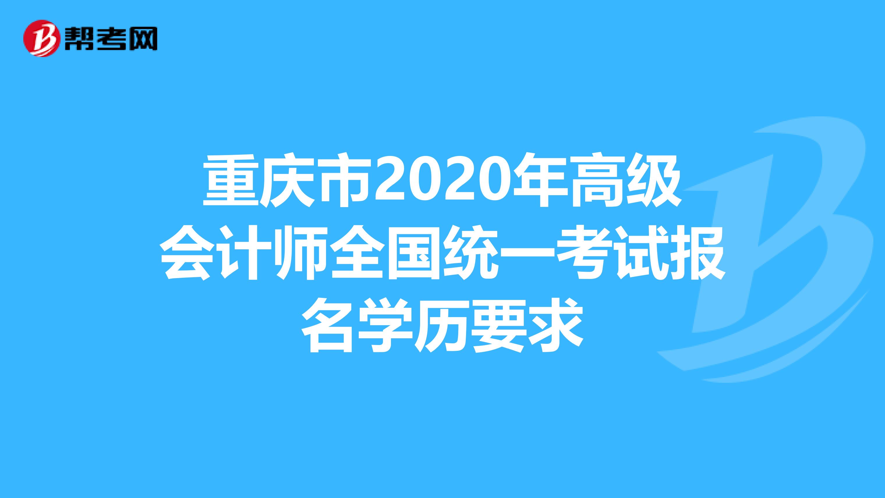 重慶市2020年高級(jí)會(huì)計(jì)師全國統(tǒng)一考試報(bào)名學(xué)歷要求