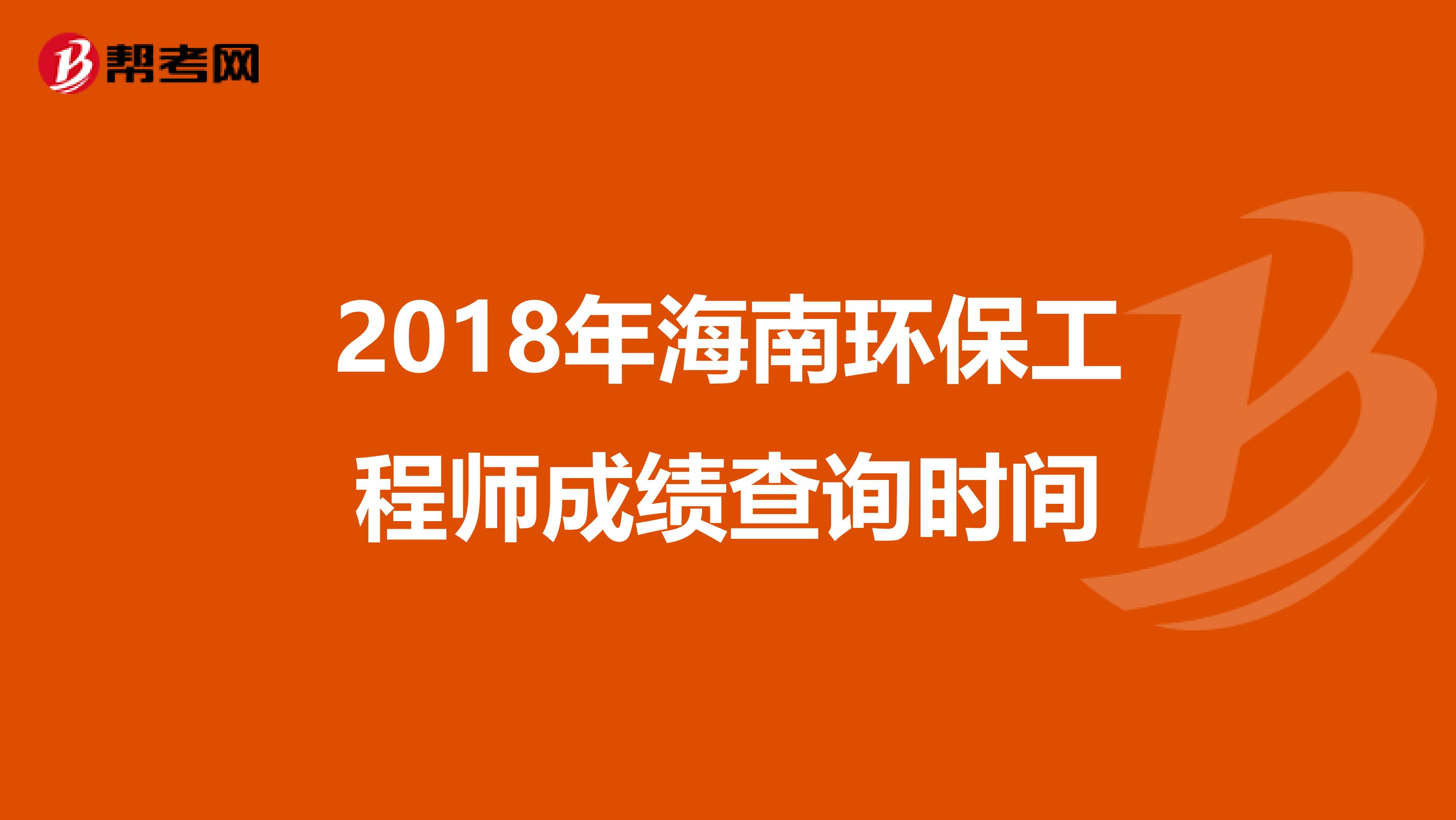 2018年海南环保工程师成绩查询时间