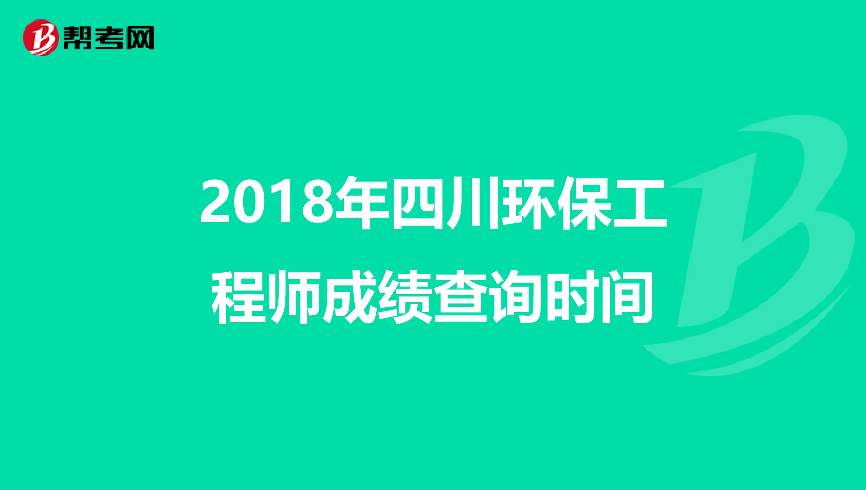 2018年四川环保工程师成绩查询时间