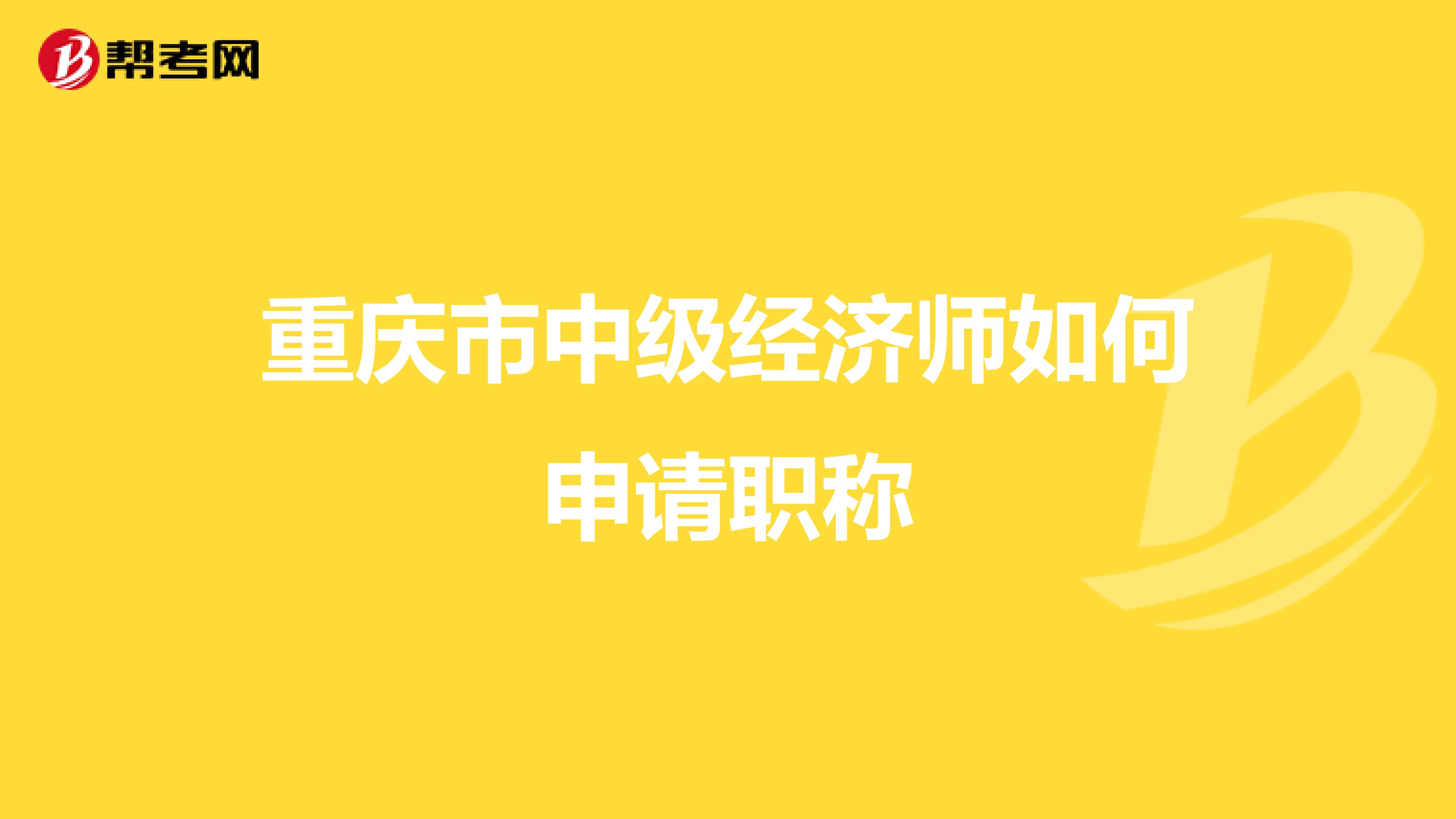 重慶市中級經(jīng)濟(jì)師如何申請職稱
