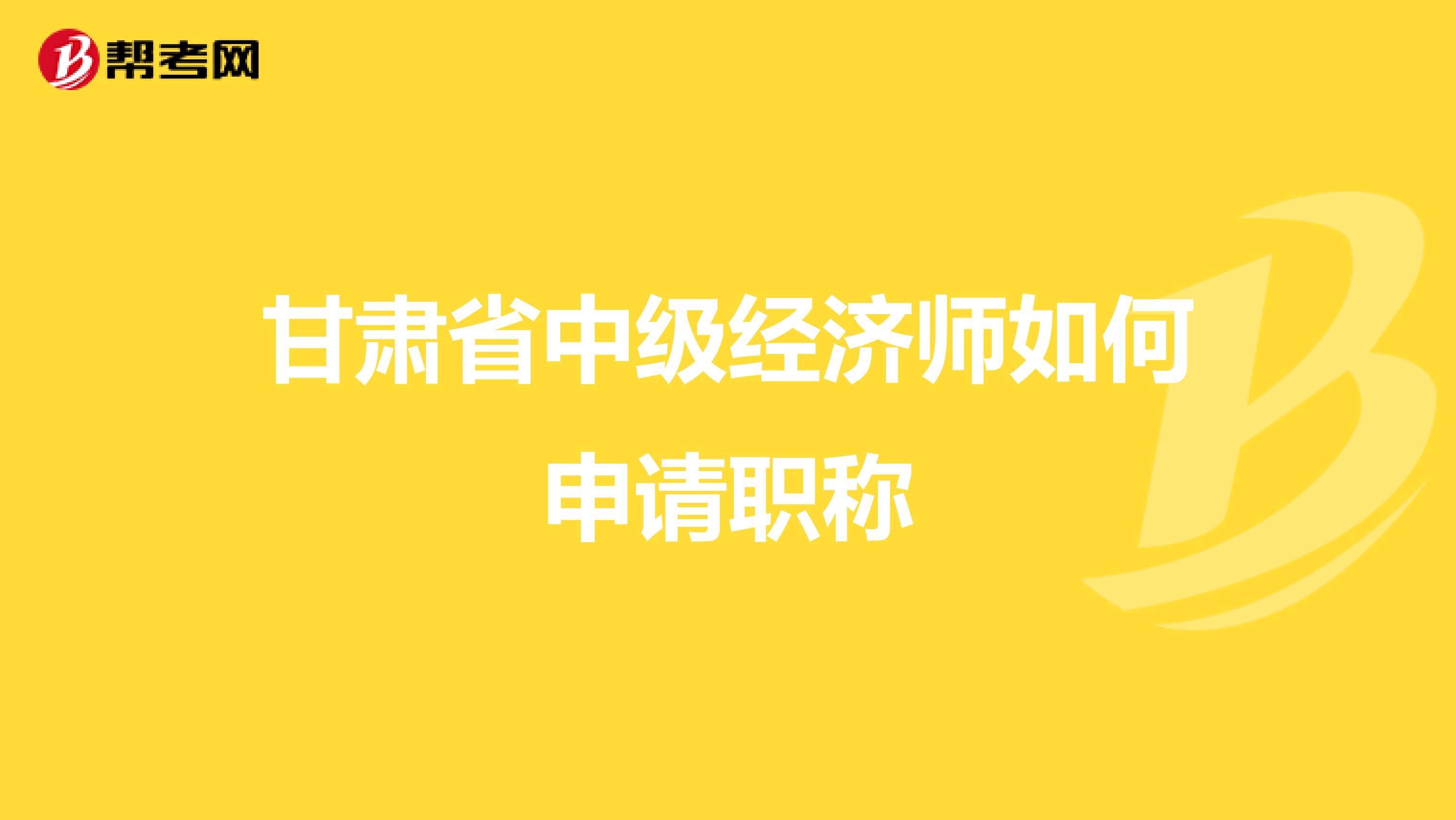 甘肃省中级经济师如何申请职称