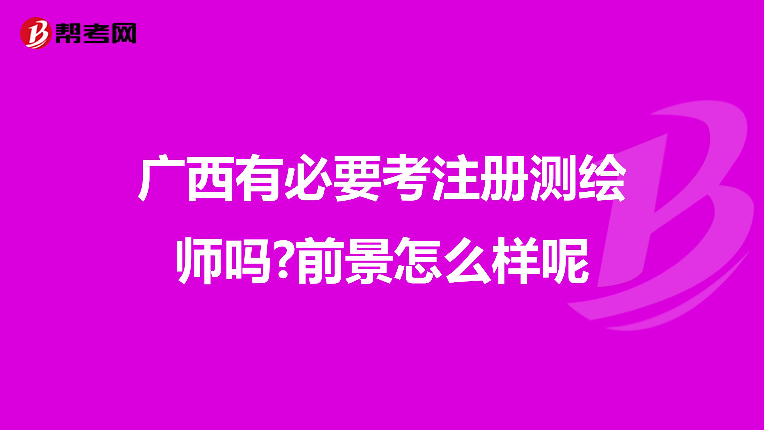 廣西有必要考注冊測繪師嗎?前景怎么樣呢