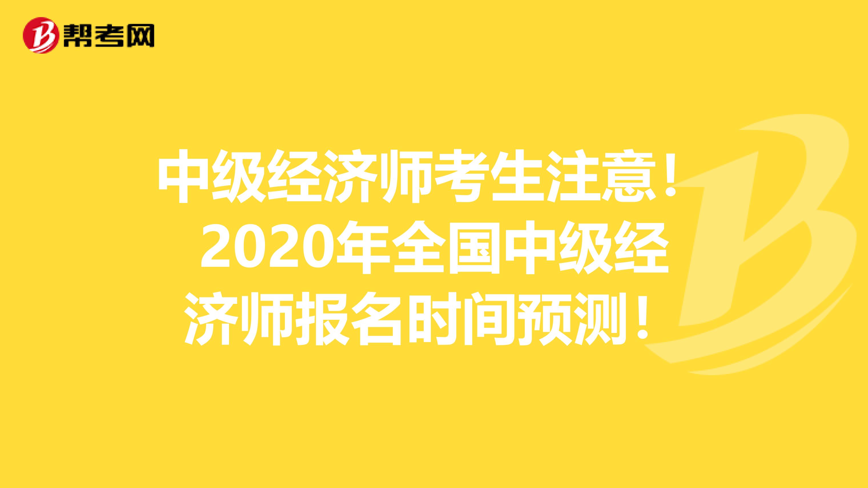 中级经济师考生注意！2020年全国中级经济师报名时间预测！