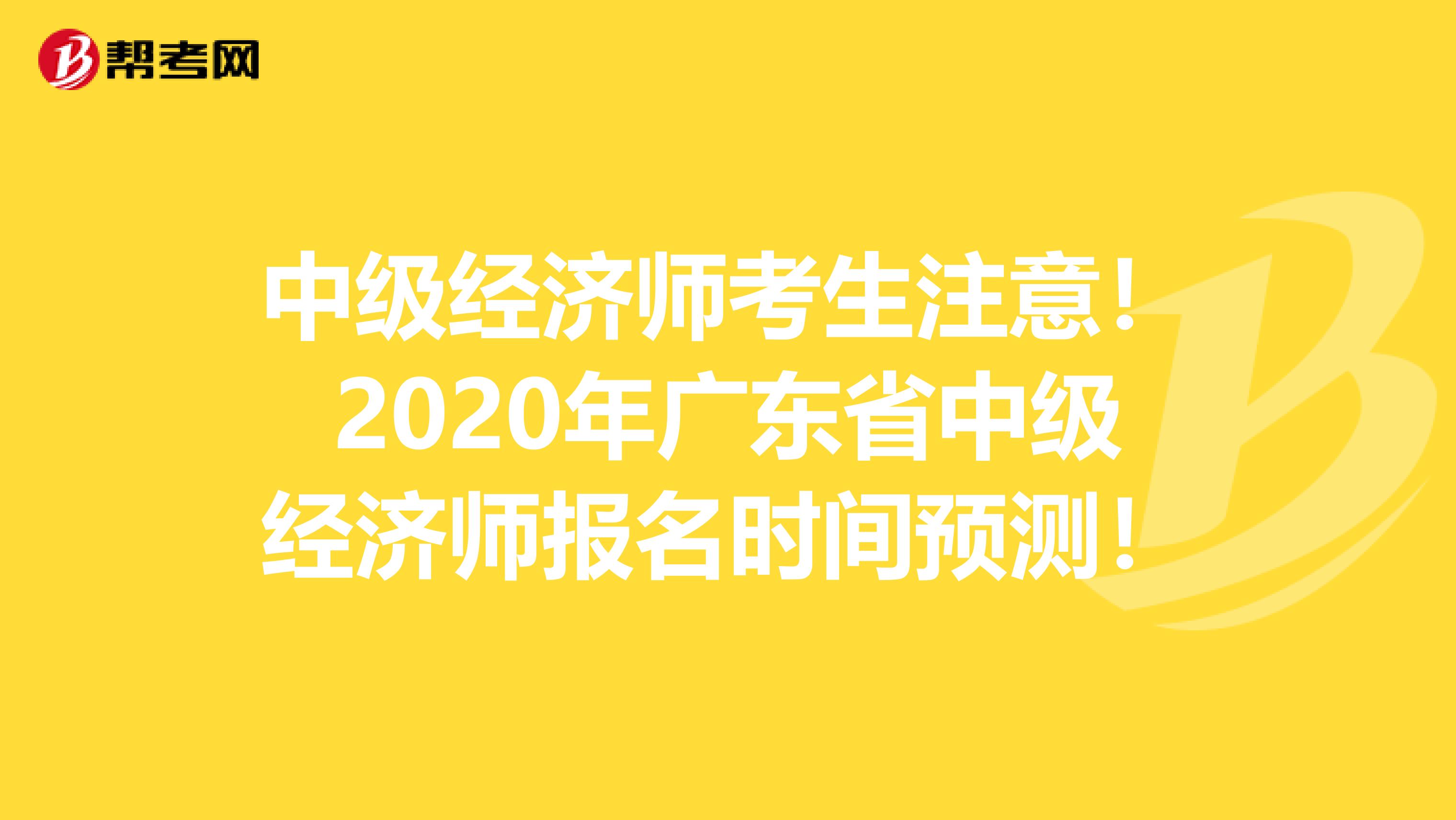 中级经济师考生注意！2020年广东省中级经济师报名时间预测！