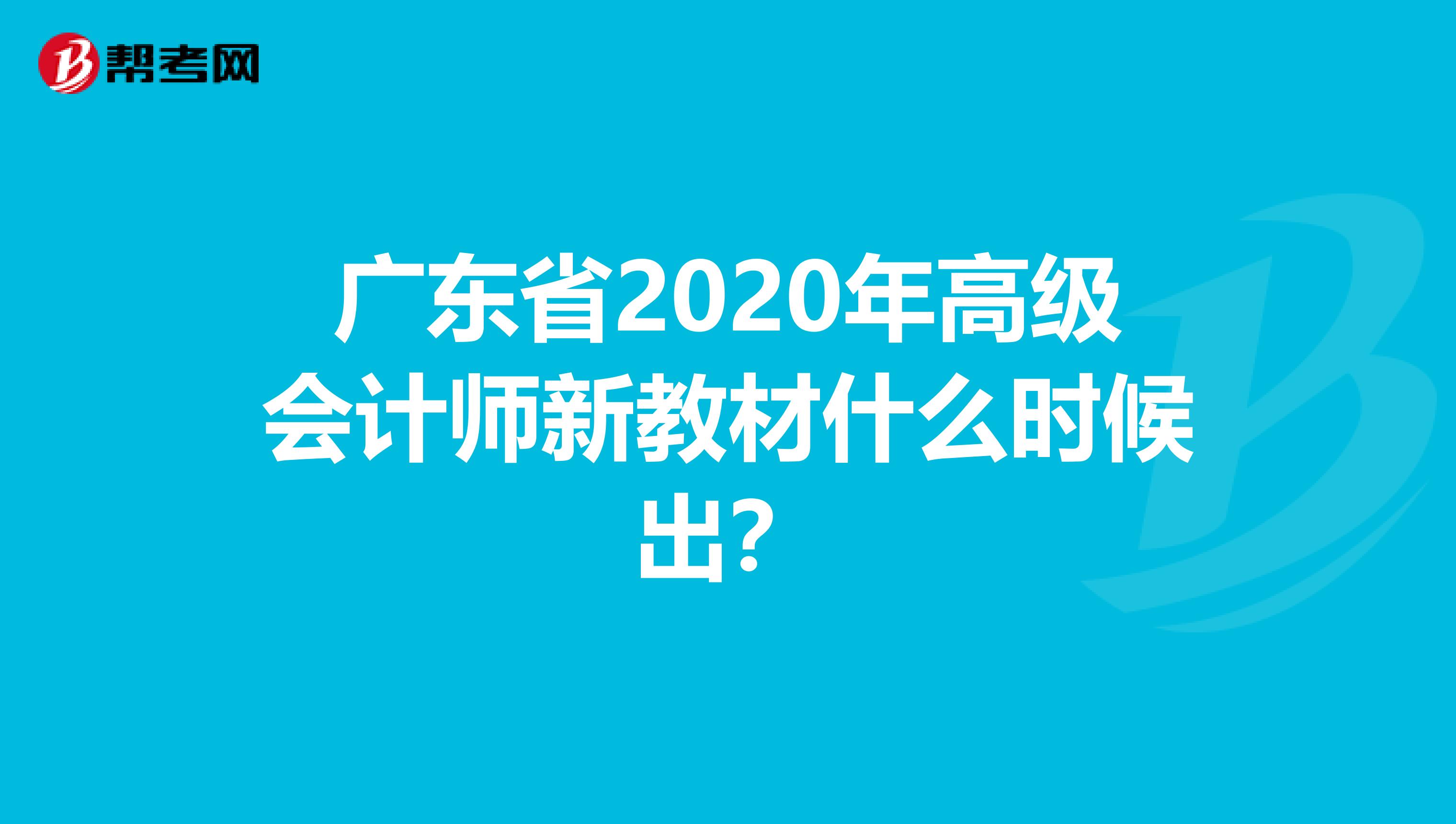 广东省2020年高级会计师新教材什么时候出？