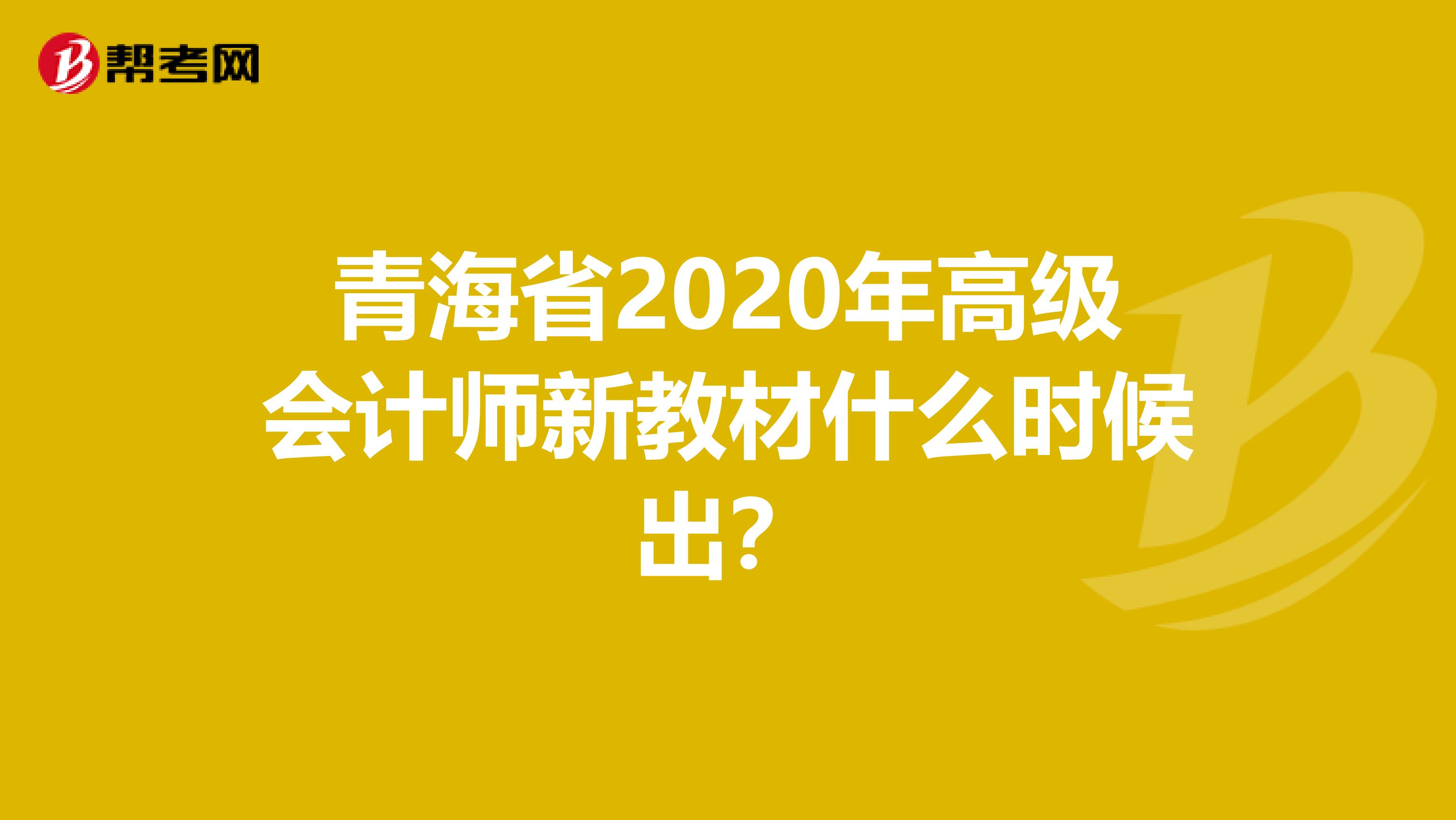 青海省2020年高级会计师新教材什么时候出？