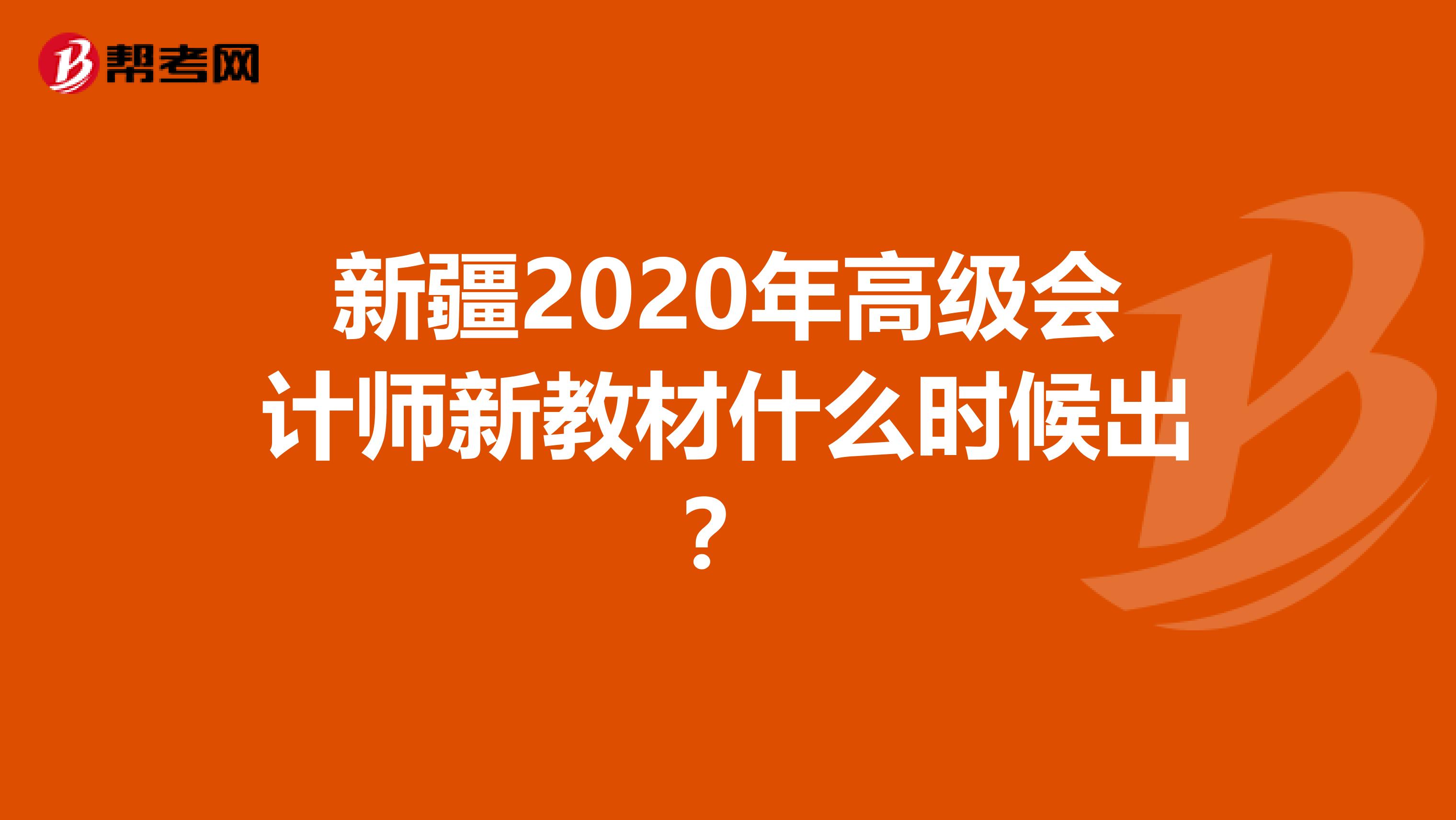 新疆2020年高级会计师新教材什么时候出？