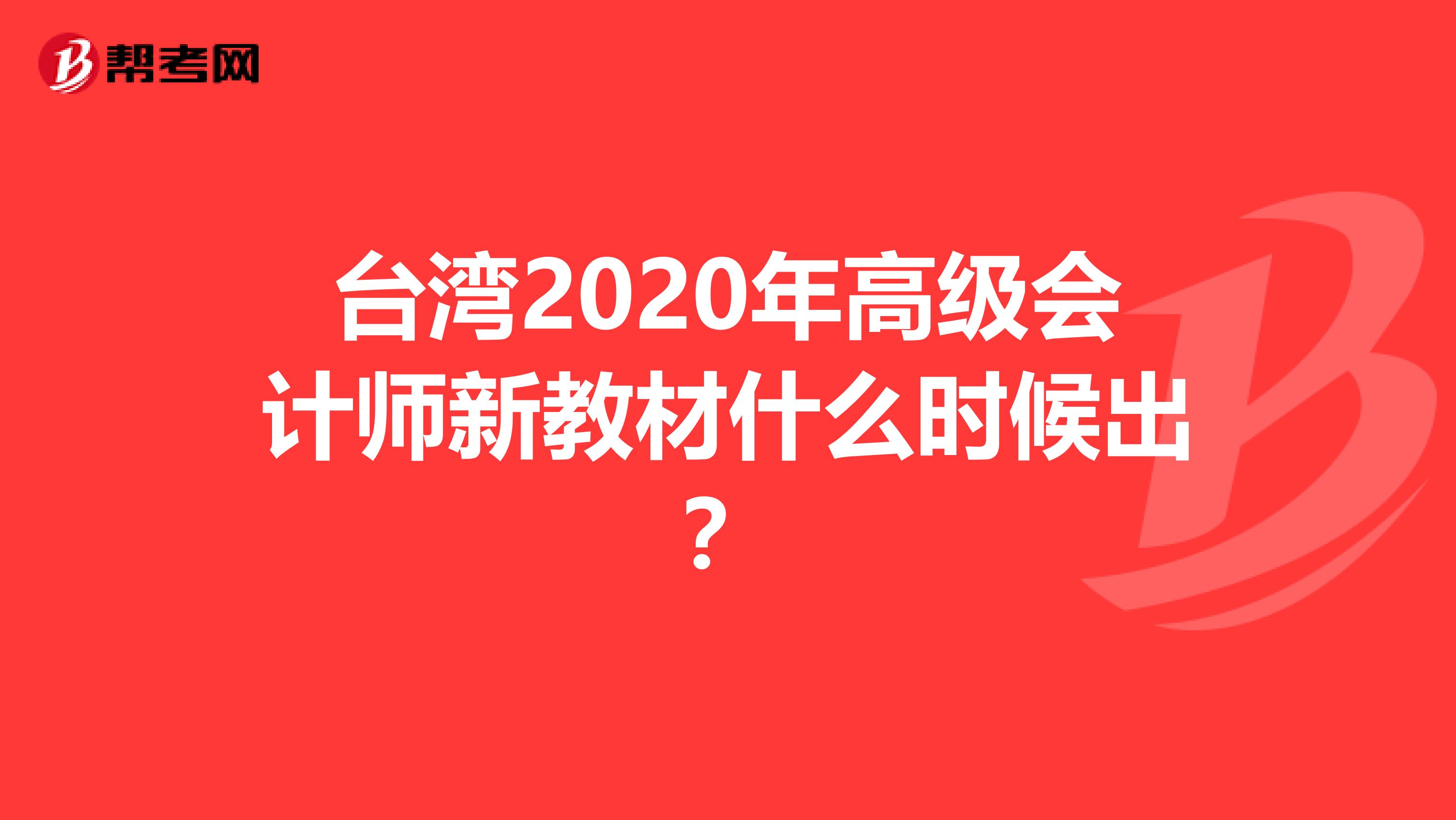 台湾2020年高级会计师新教材什么时候出？