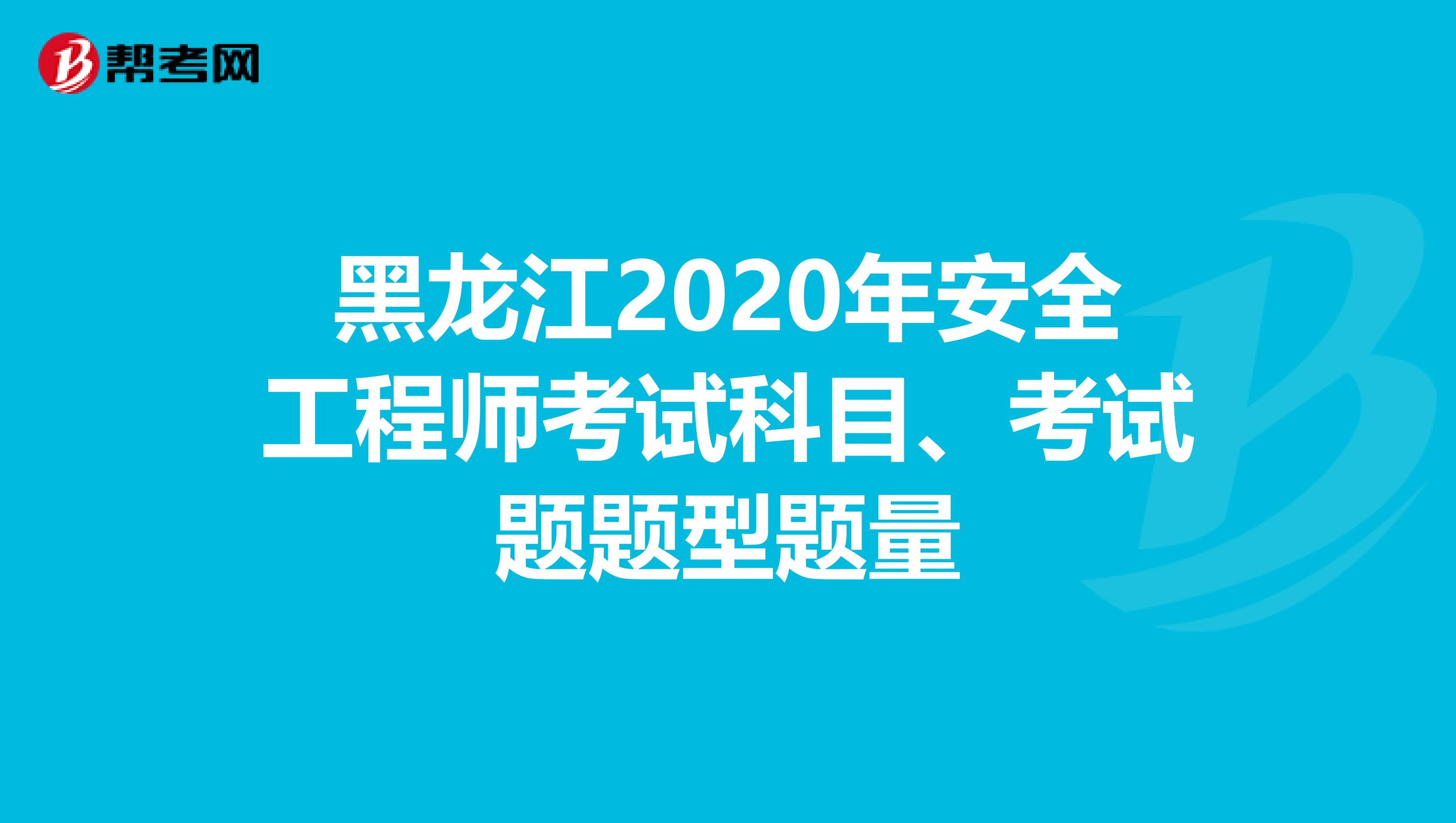 黑龙江2020年安全工程师考试科目、考试题题型题量