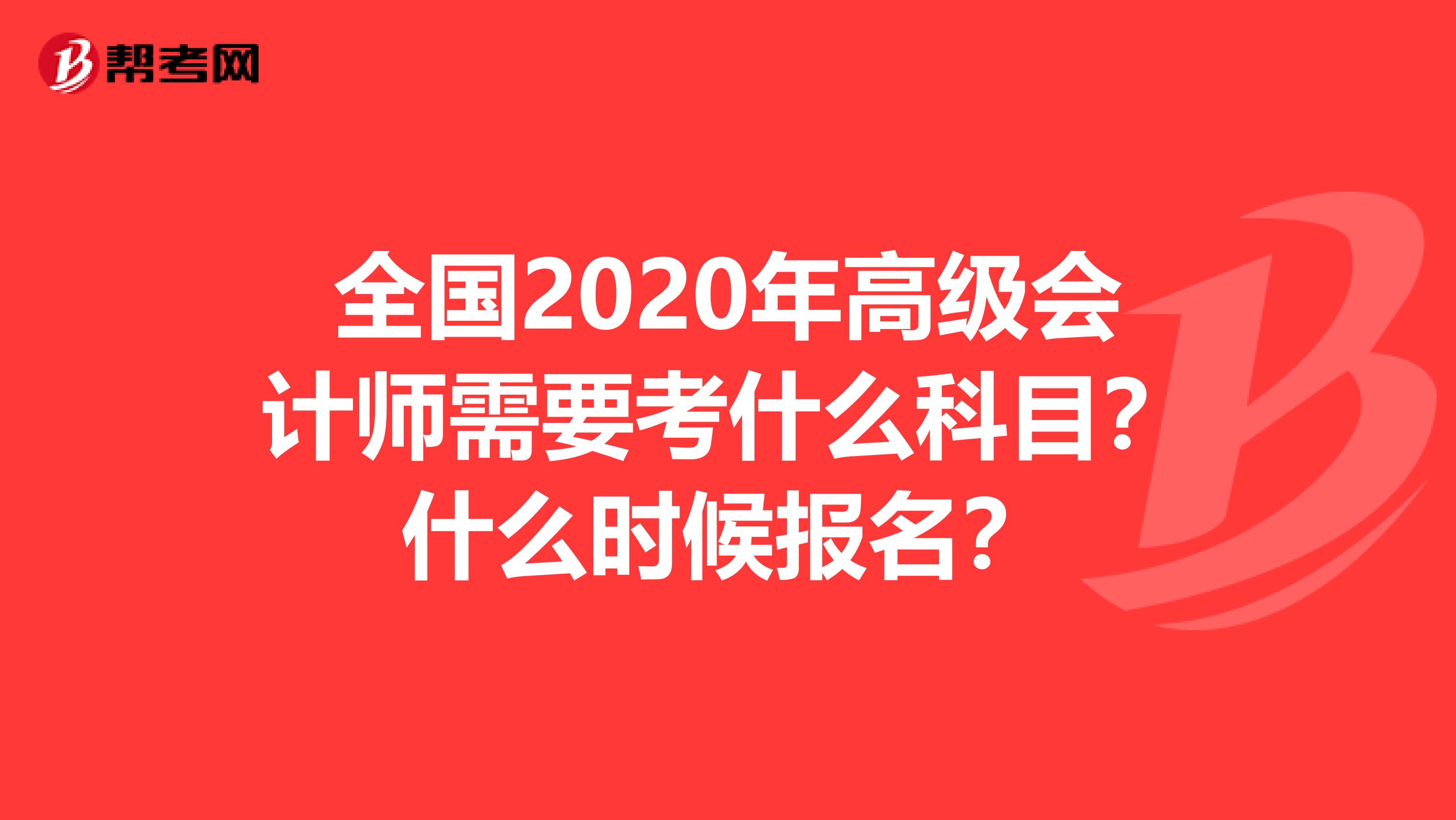 全国2020年高级会计师需要考什么科目？什么时候报名？