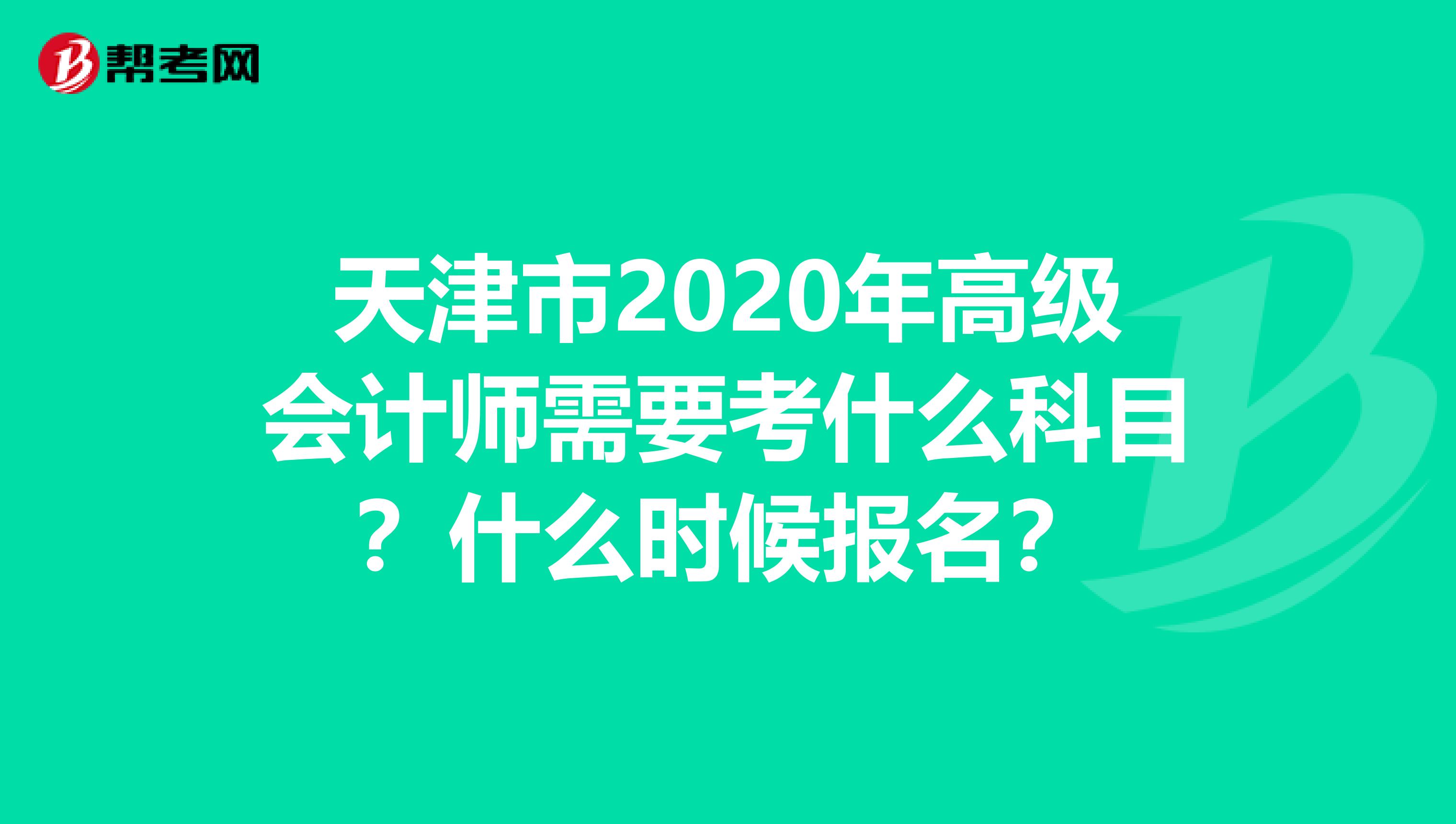 天津市2020年高級(jí)會(huì)計(jì)師需要考什么科目？什么時(shí)候報(bào)名？