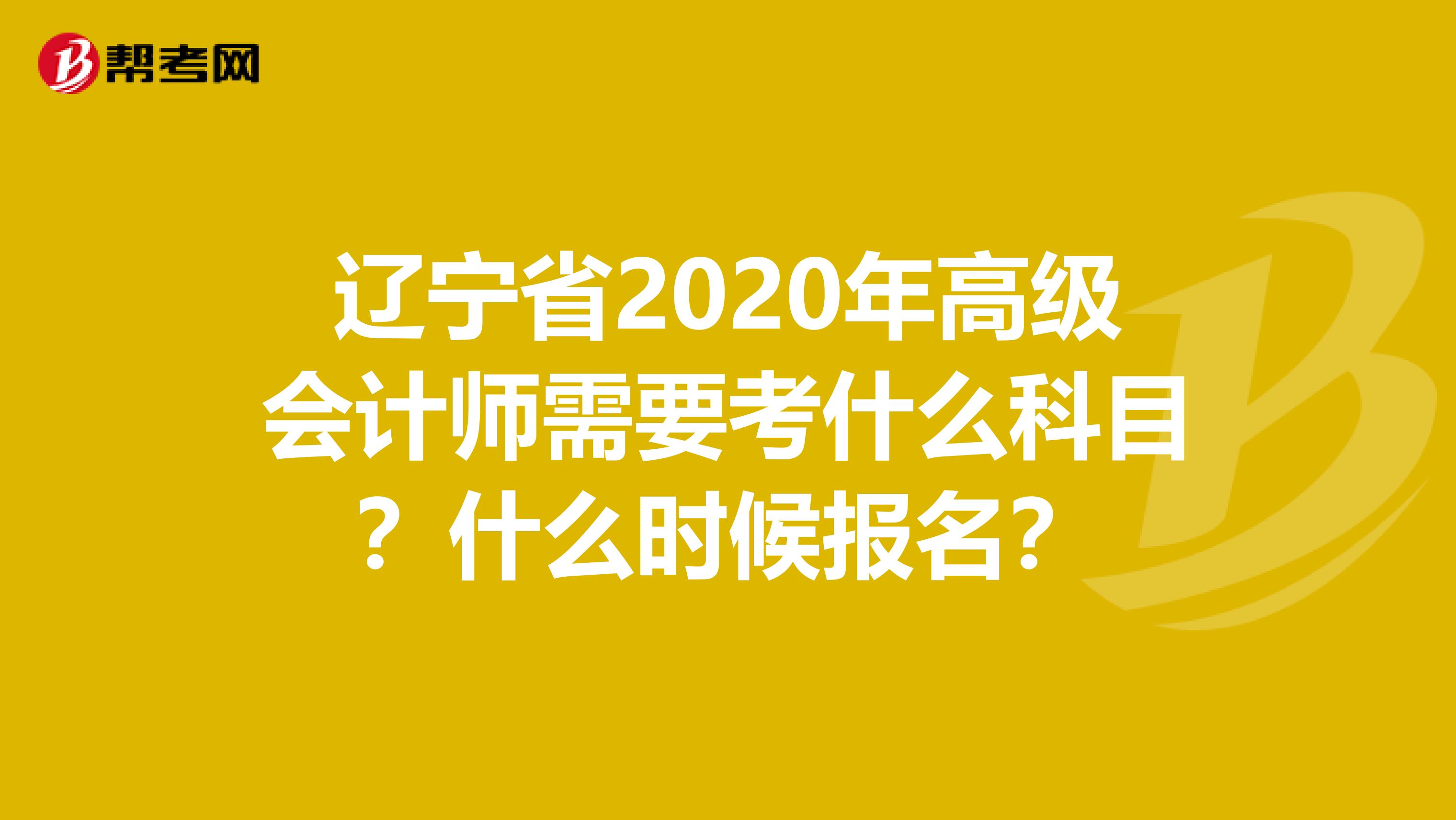 辽宁省2020年高级会计师需要考什么科目？什么时候报名？