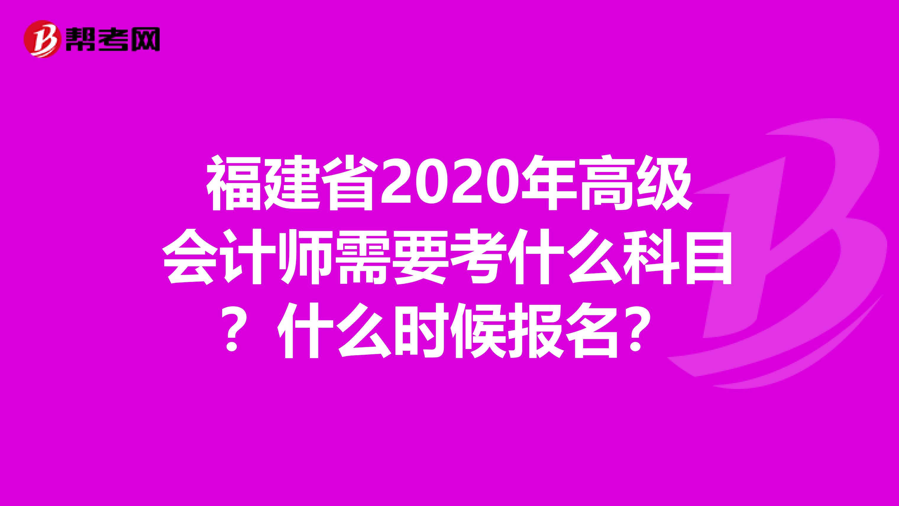 福建省2020年高级会计师需要考什么科目？什么时候报名？