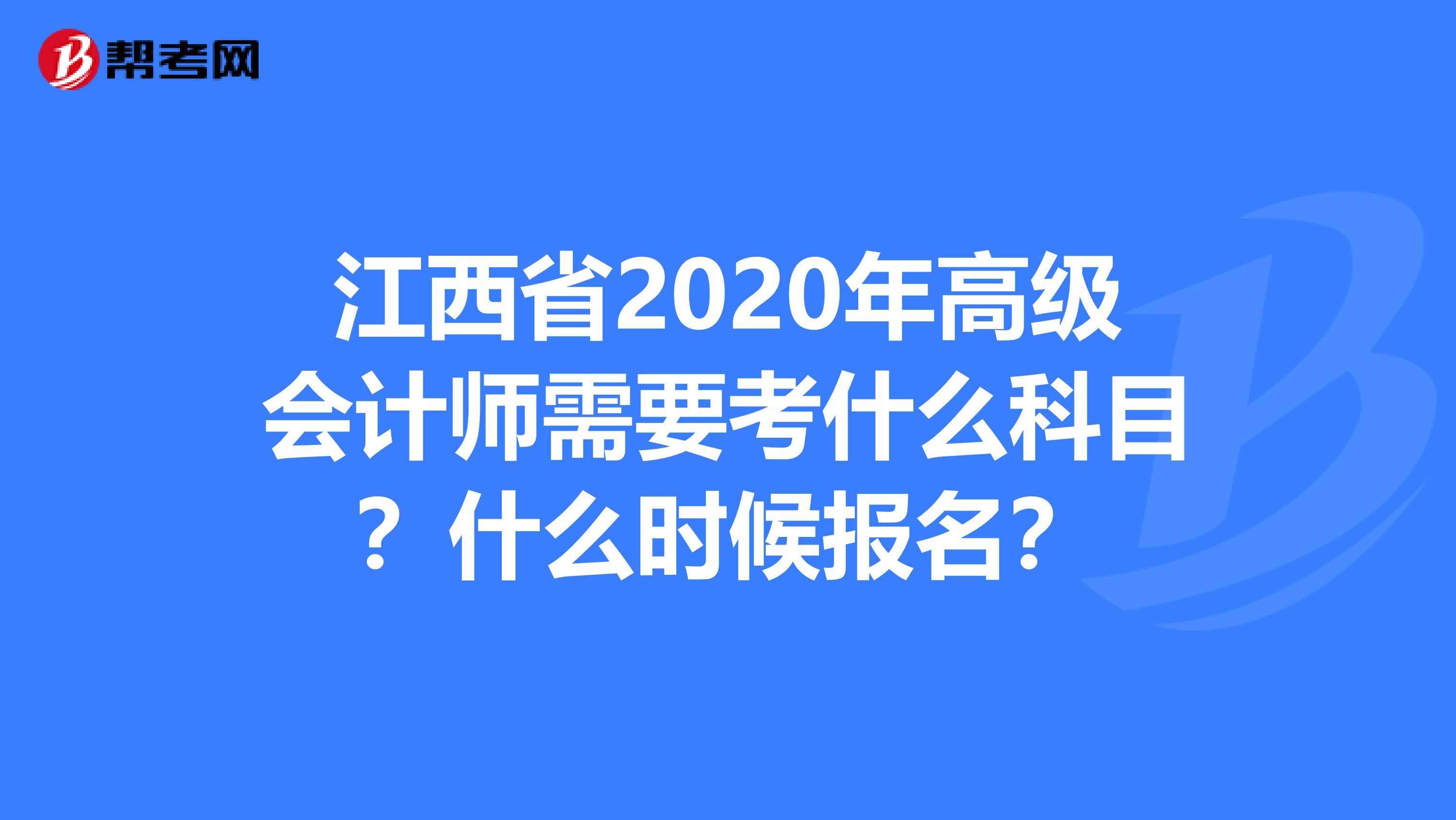 江西省2020年高级会计师需要考什么科目？什么时候报名？