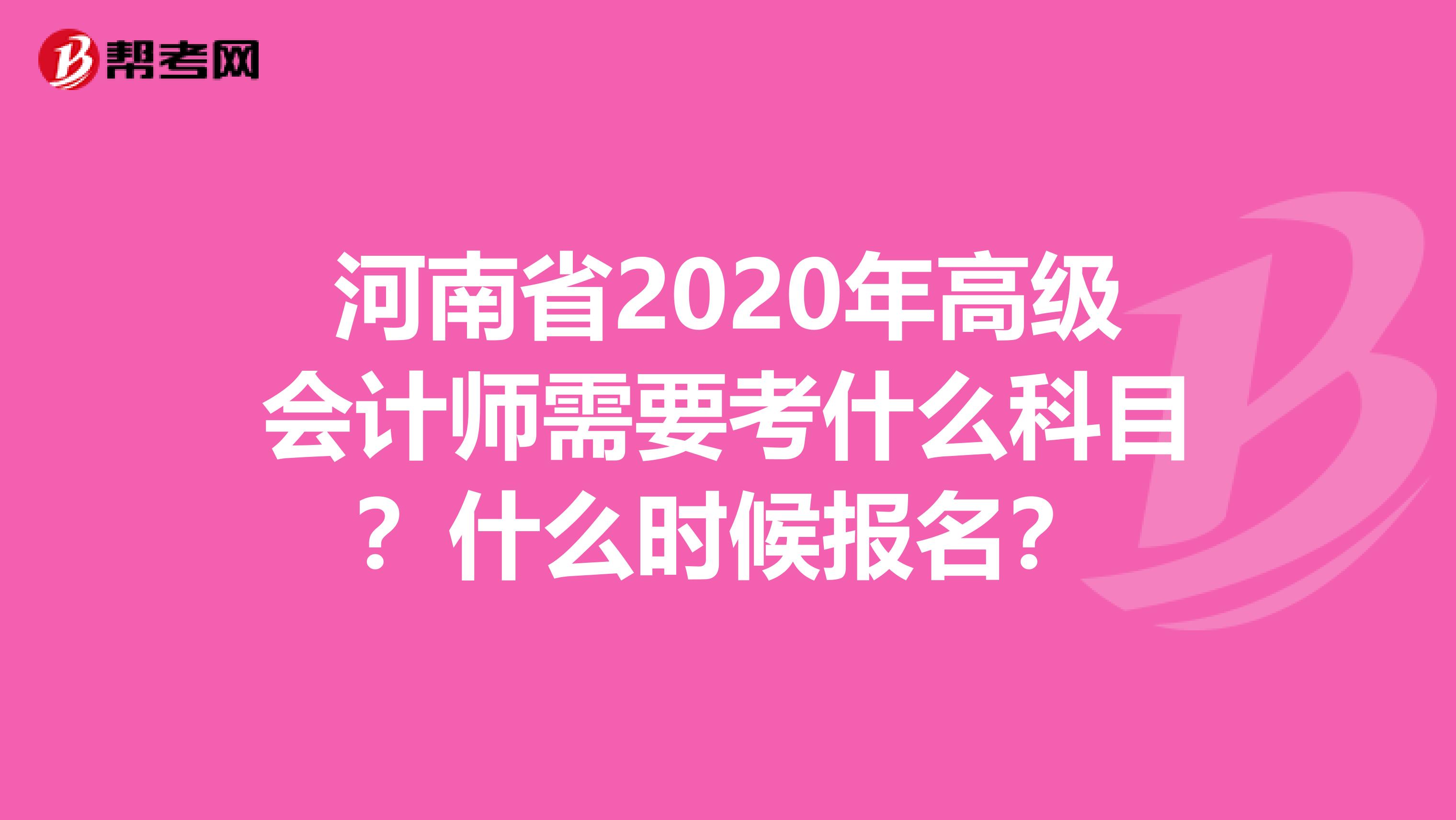 河南省2020年高级会计师需要考什么科目？什么时候报名？
