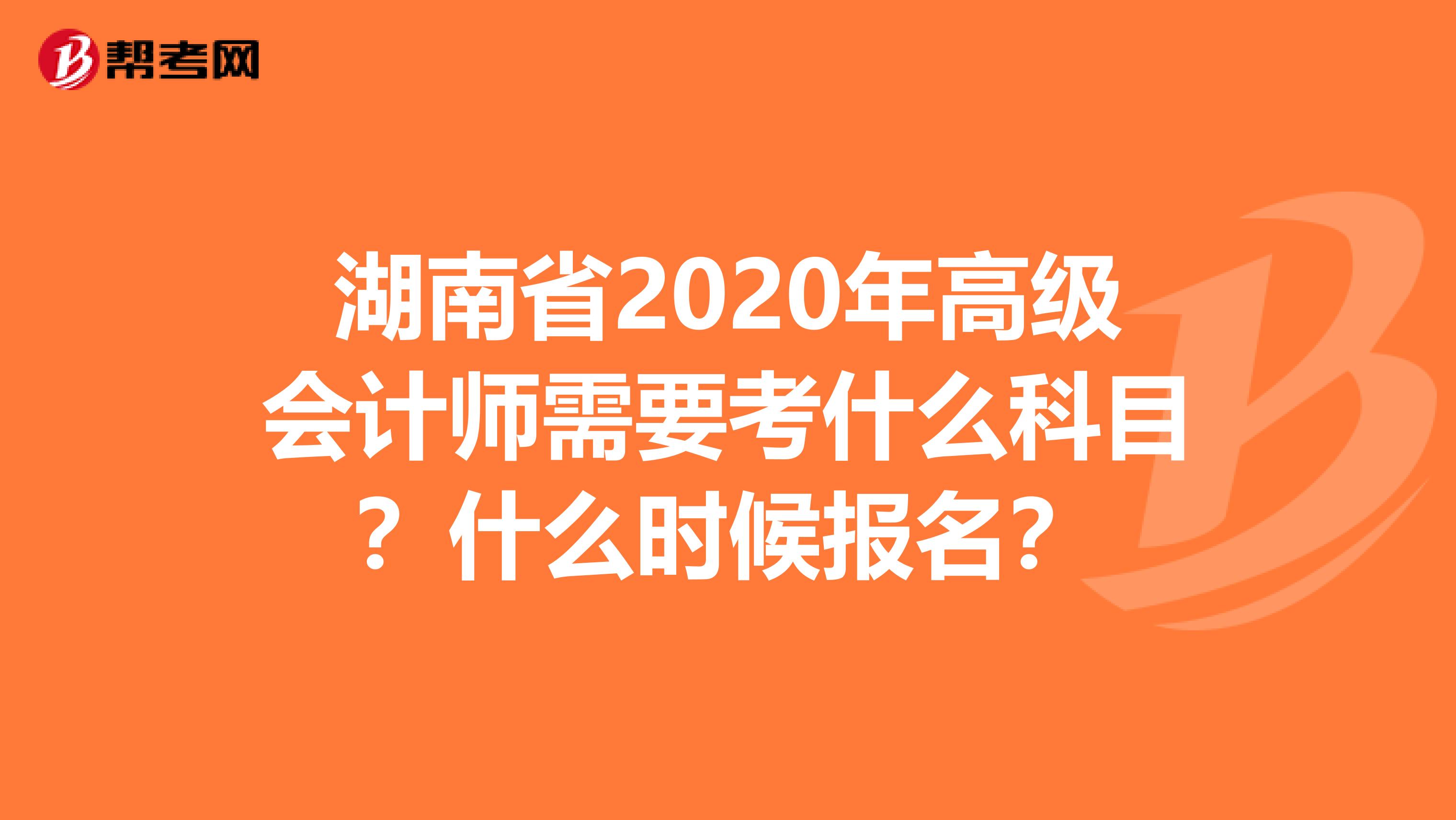 湖南省2020年高级会计师需要考什么科目？什么时候报名？