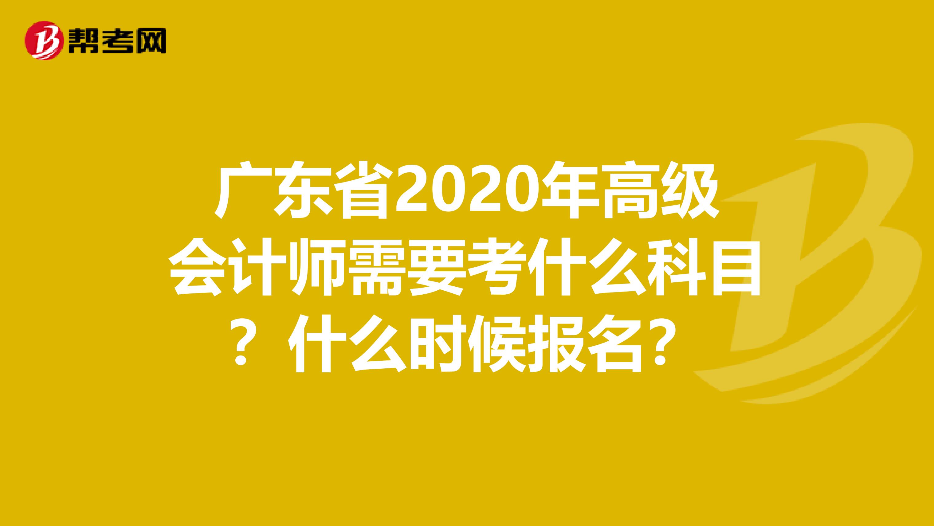 广东省2020年高级会计师需要考什么科目？什么时候报名？