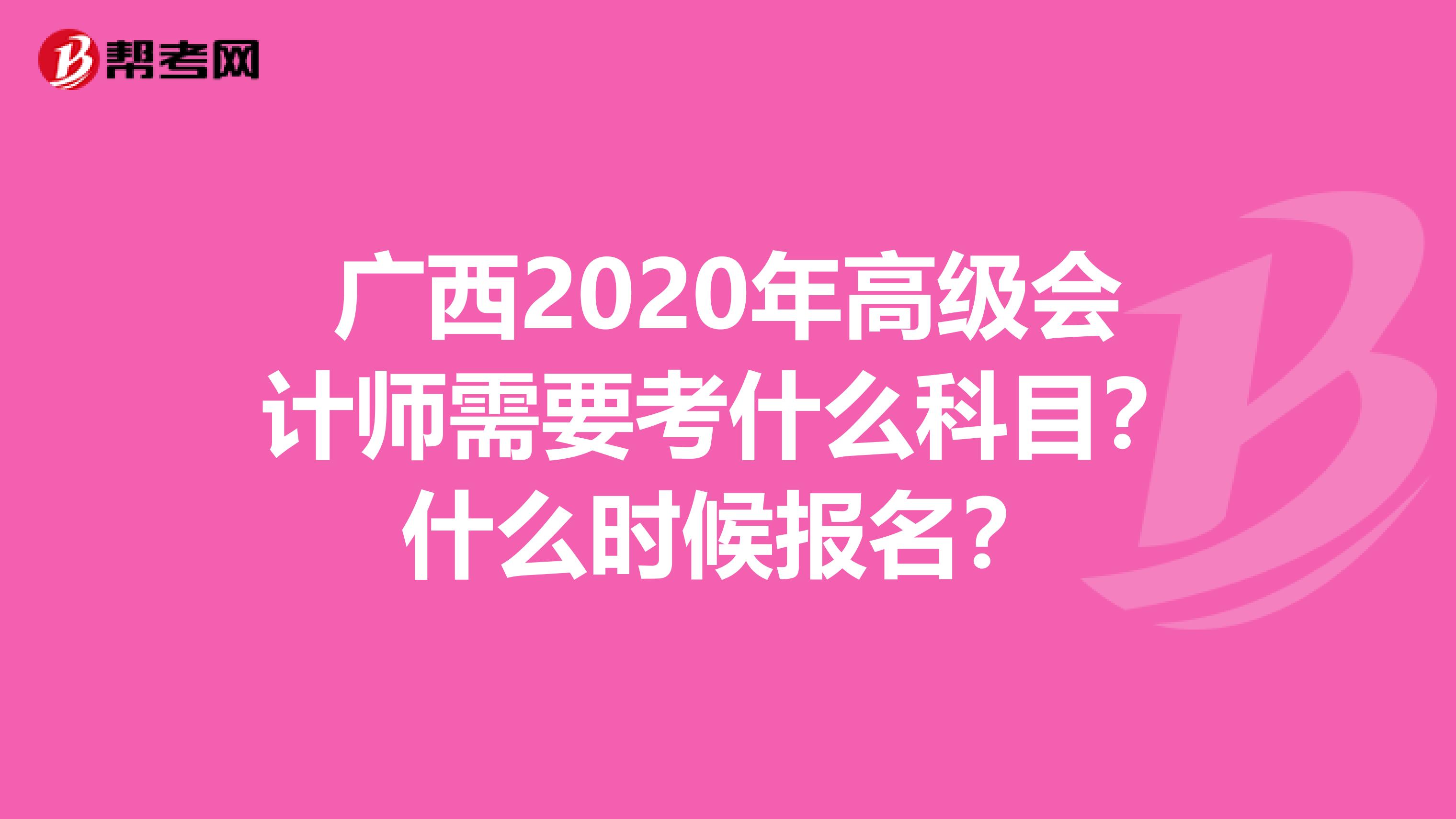 广西2020年高级会计师需要考什么科目？什么时候报名？