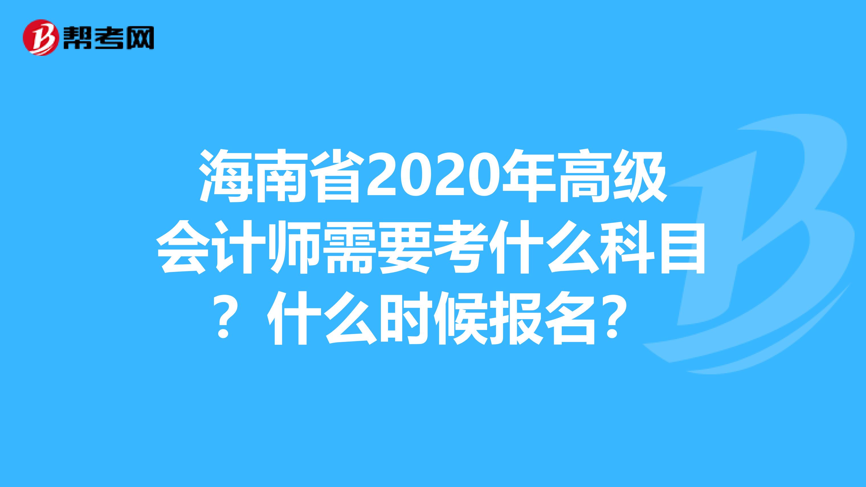 海南省2020年高级会计师需要考什么科目？什么时候报名？