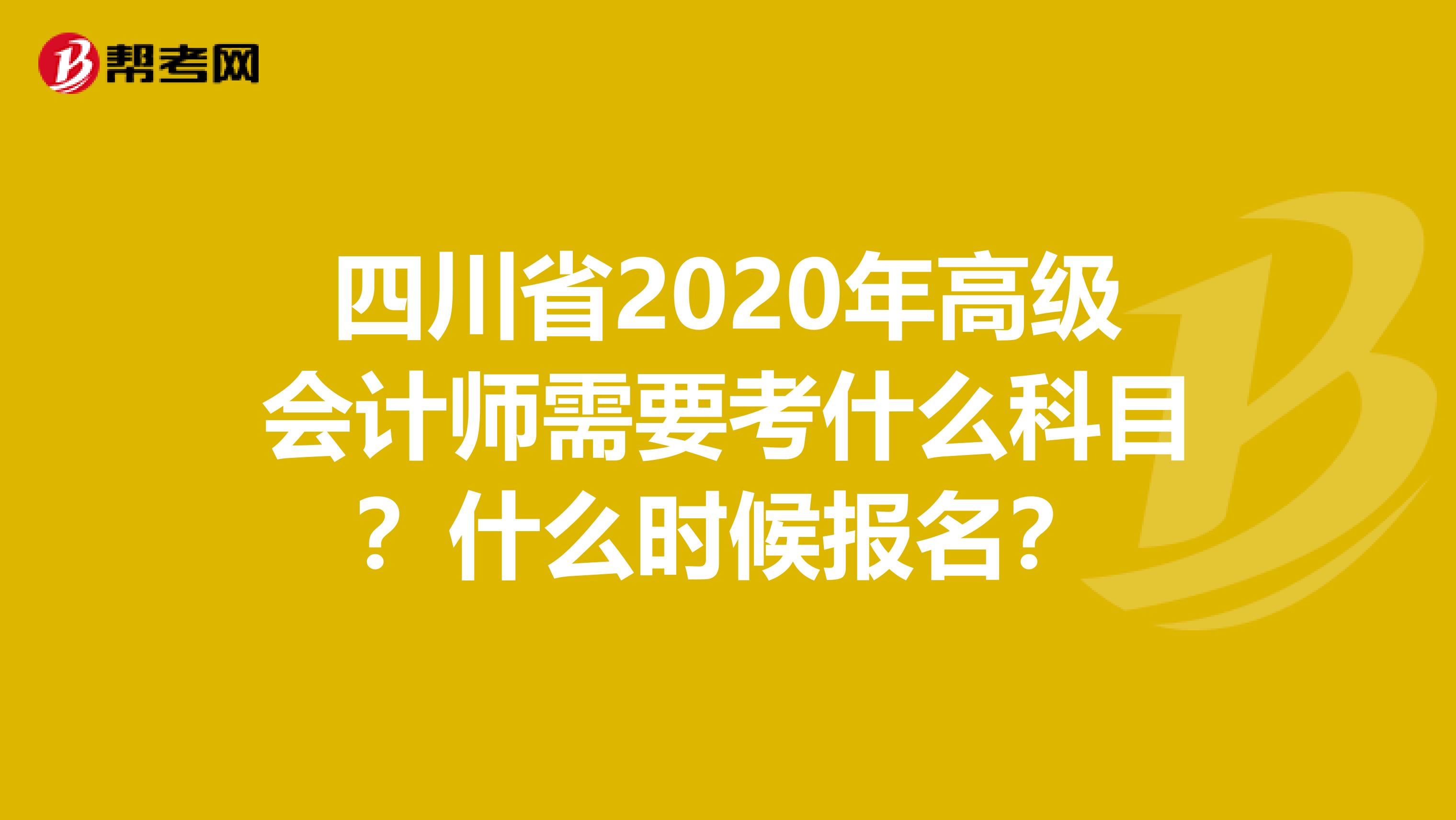 四川省2020年高級會計師需要考什么科目？什么時候報名？