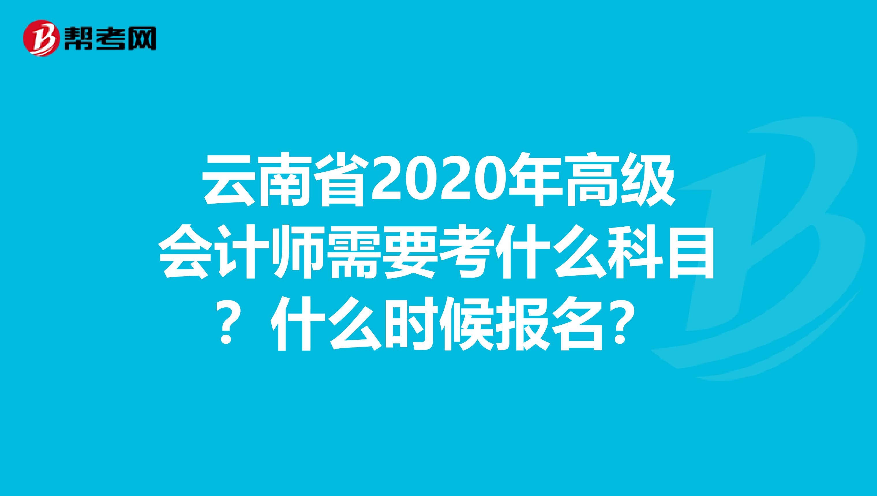 云南省2020年高级会计师需要考什么科目？什么时候报名？