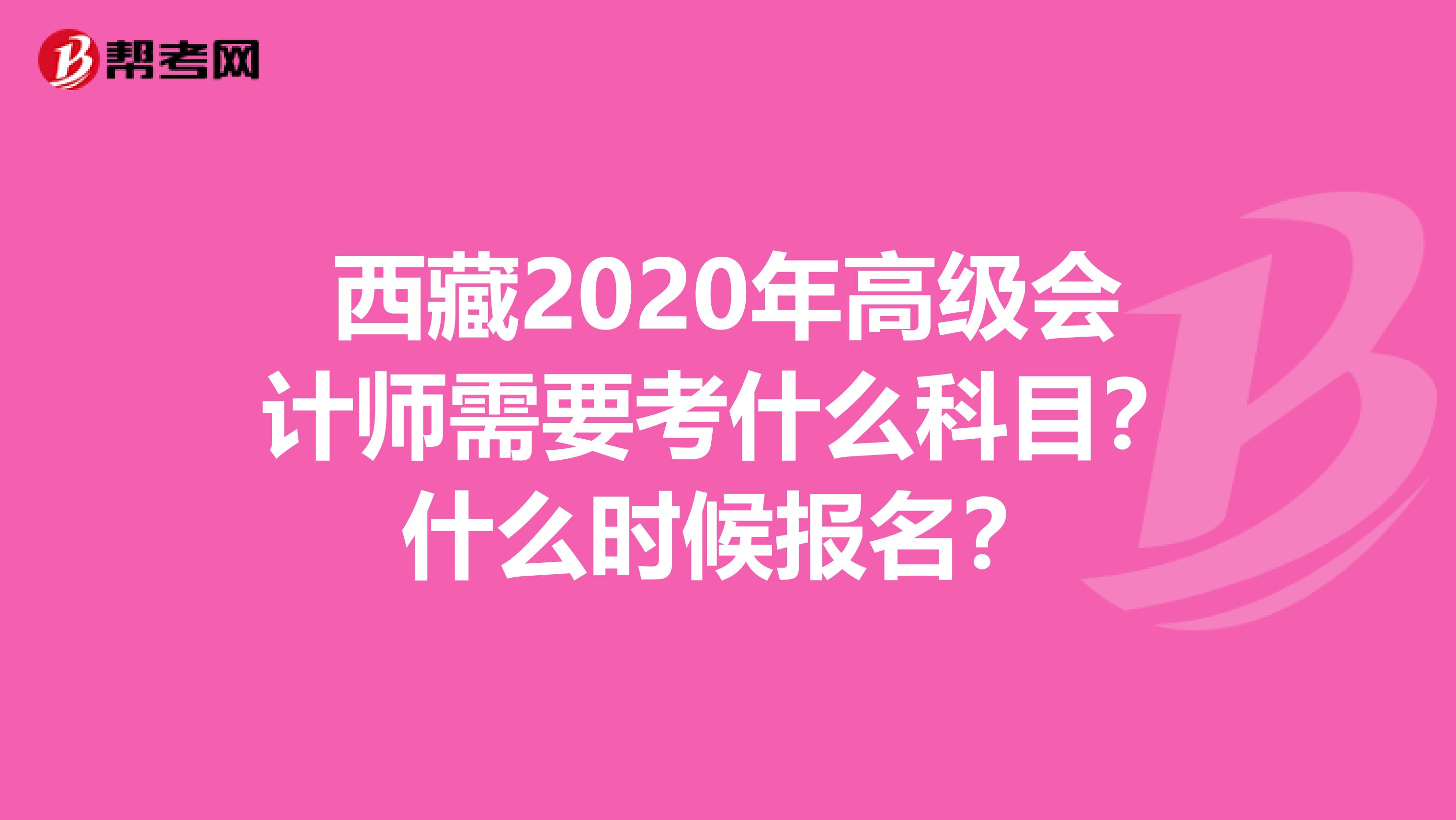 西藏2020年高级会计师需要考什么科目？什么时候报名？