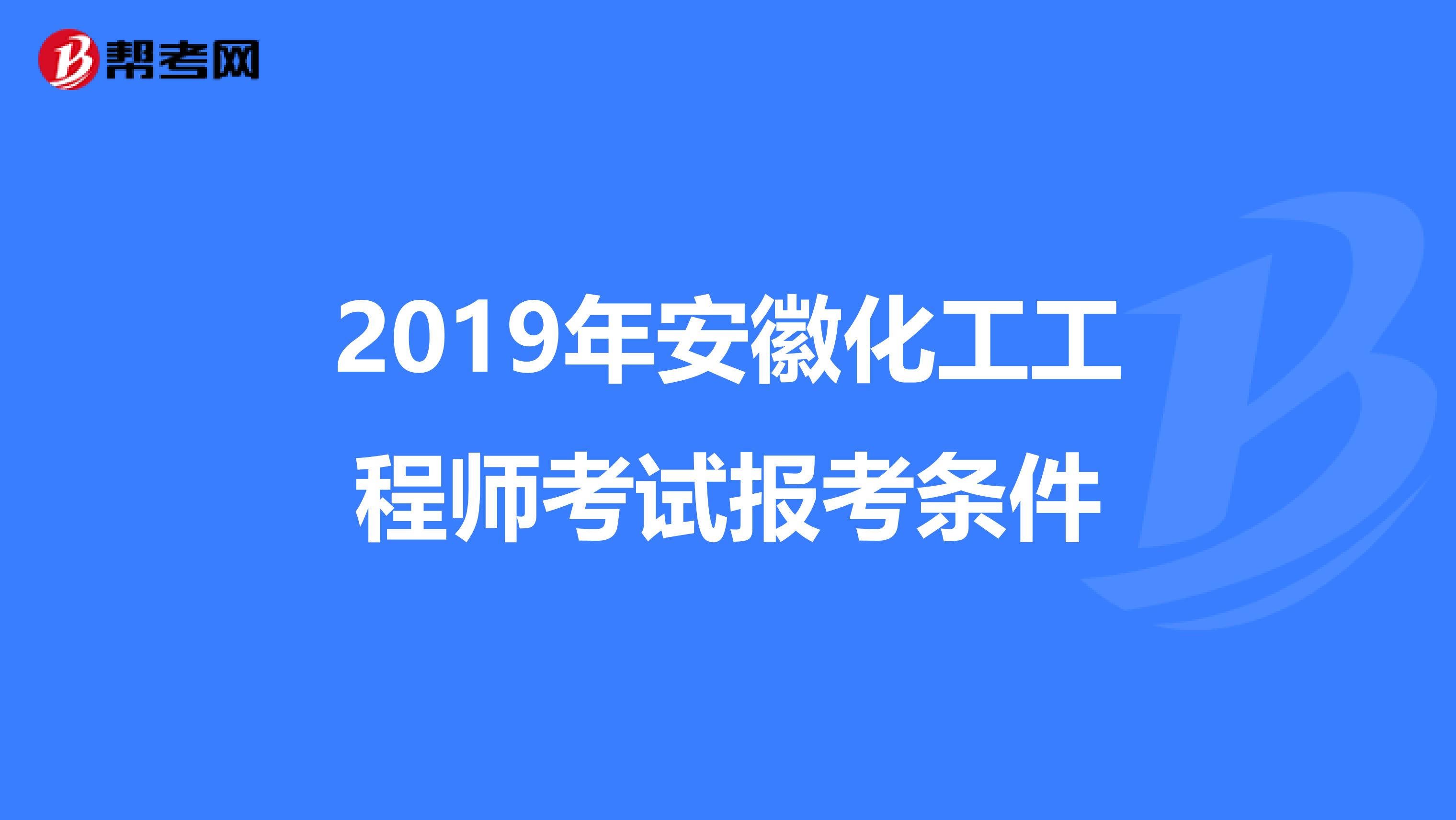 2019年安徽化工工程师考试报考条件