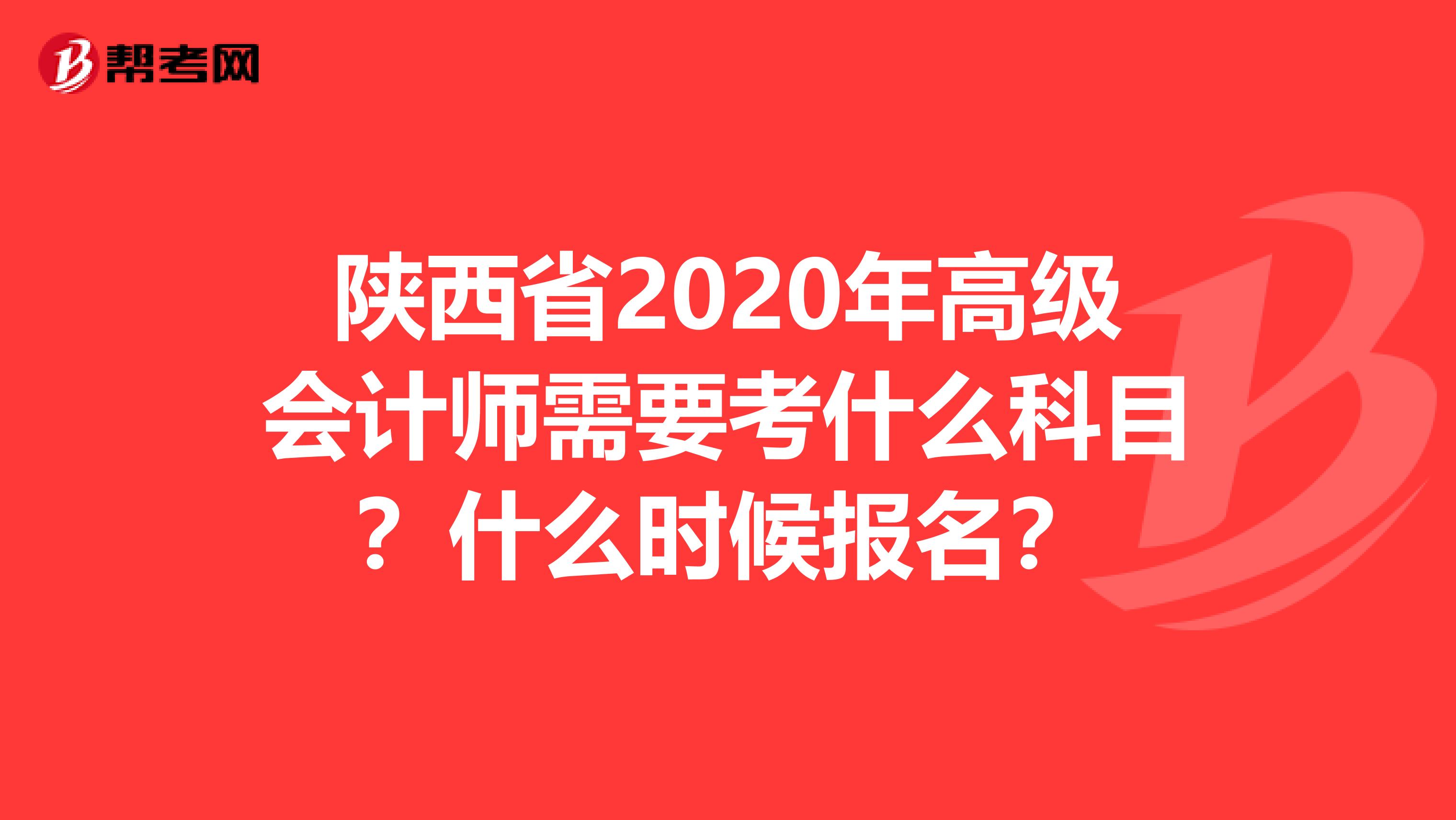 陕西省2020年高级会计师需要考什么科目？什么时候报名？