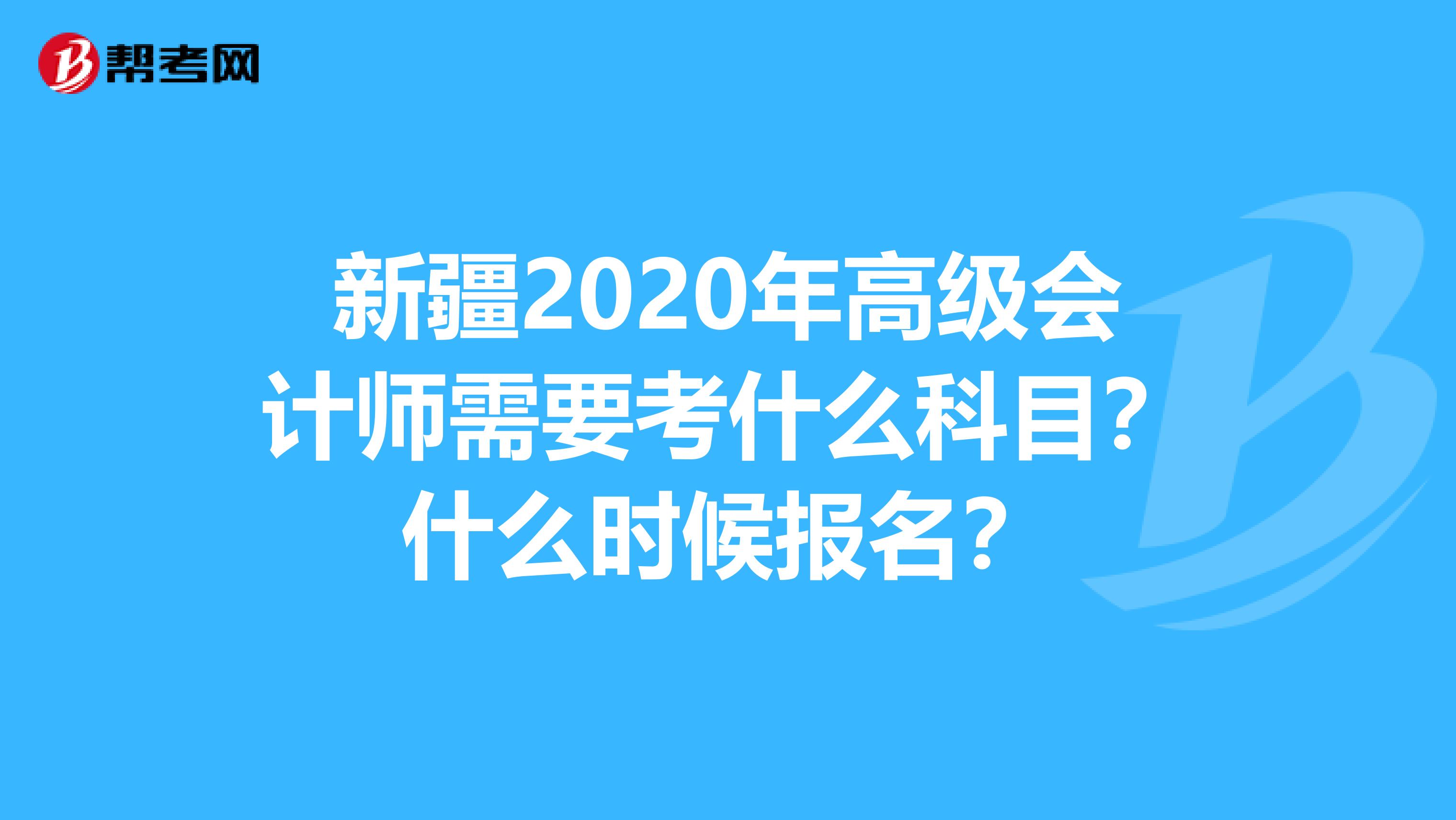 新疆2020年高级会计师需要考什么科目？什么时候报名？