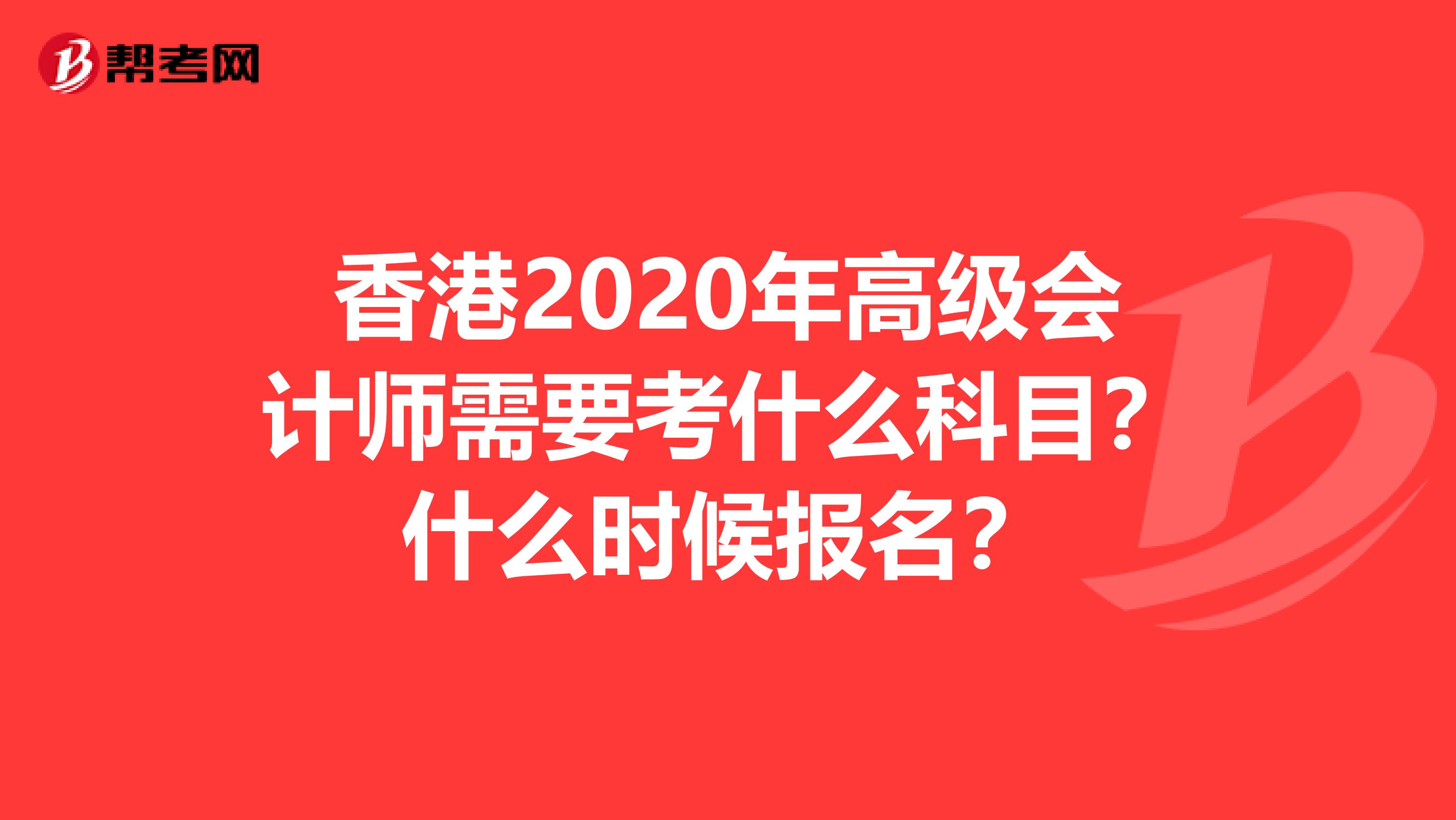 香港2020年高级会计师需要考什么科目？什么时候报名？