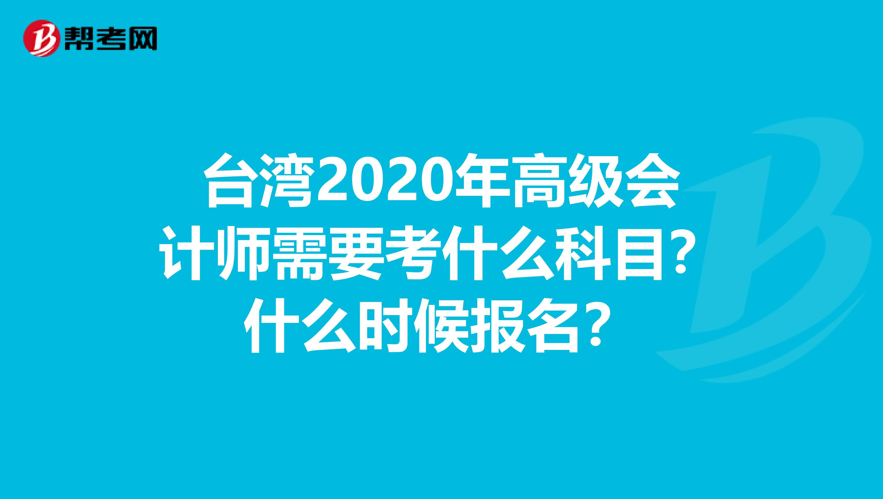 台湾2020年高级会计师需要考什么科目？什么时候报名？