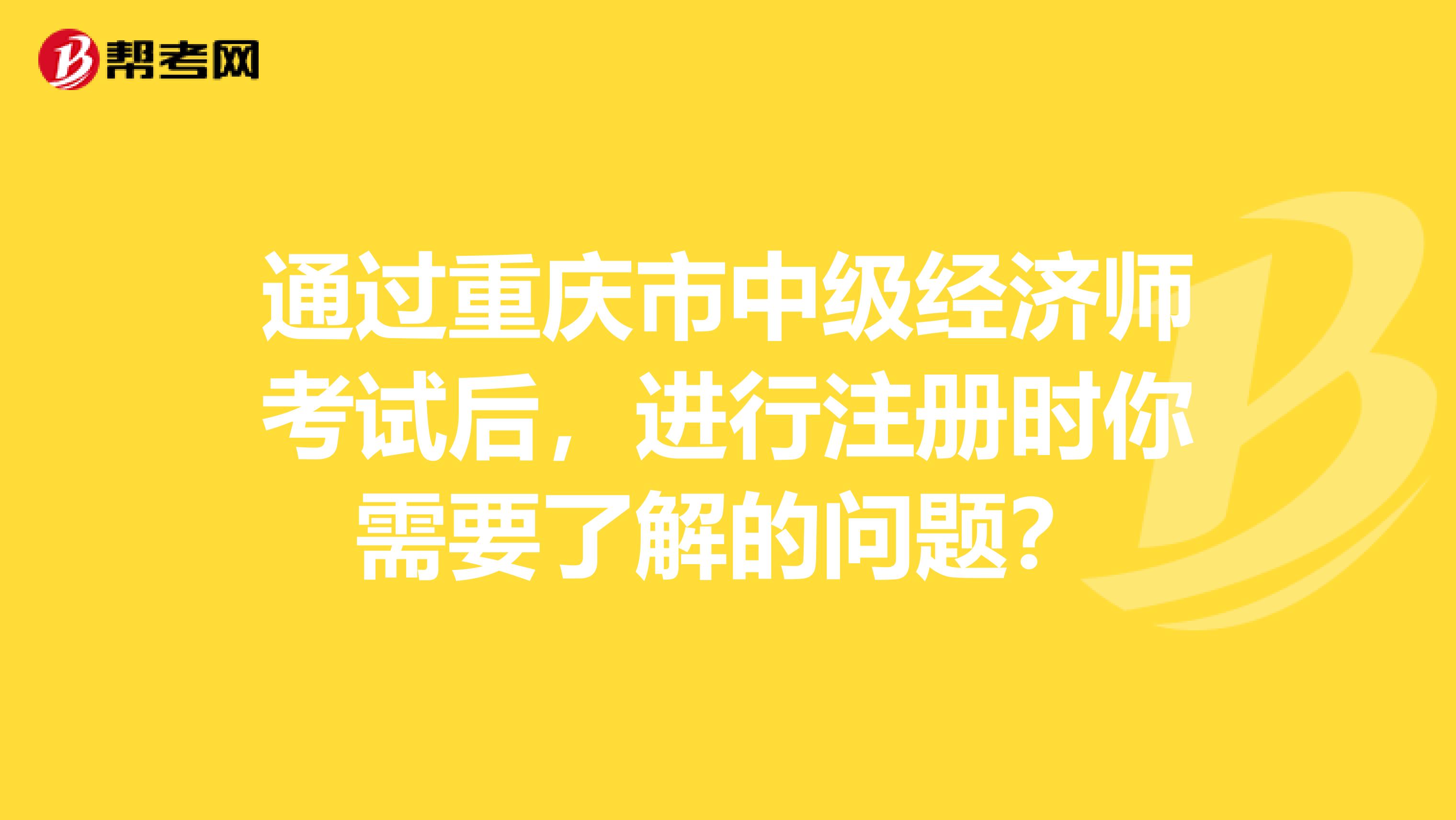 通過重慶市中級(jí)經(jīng)濟(jì)師考試后，進(jìn)行注冊(cè)時(shí)你需要了解的問題？