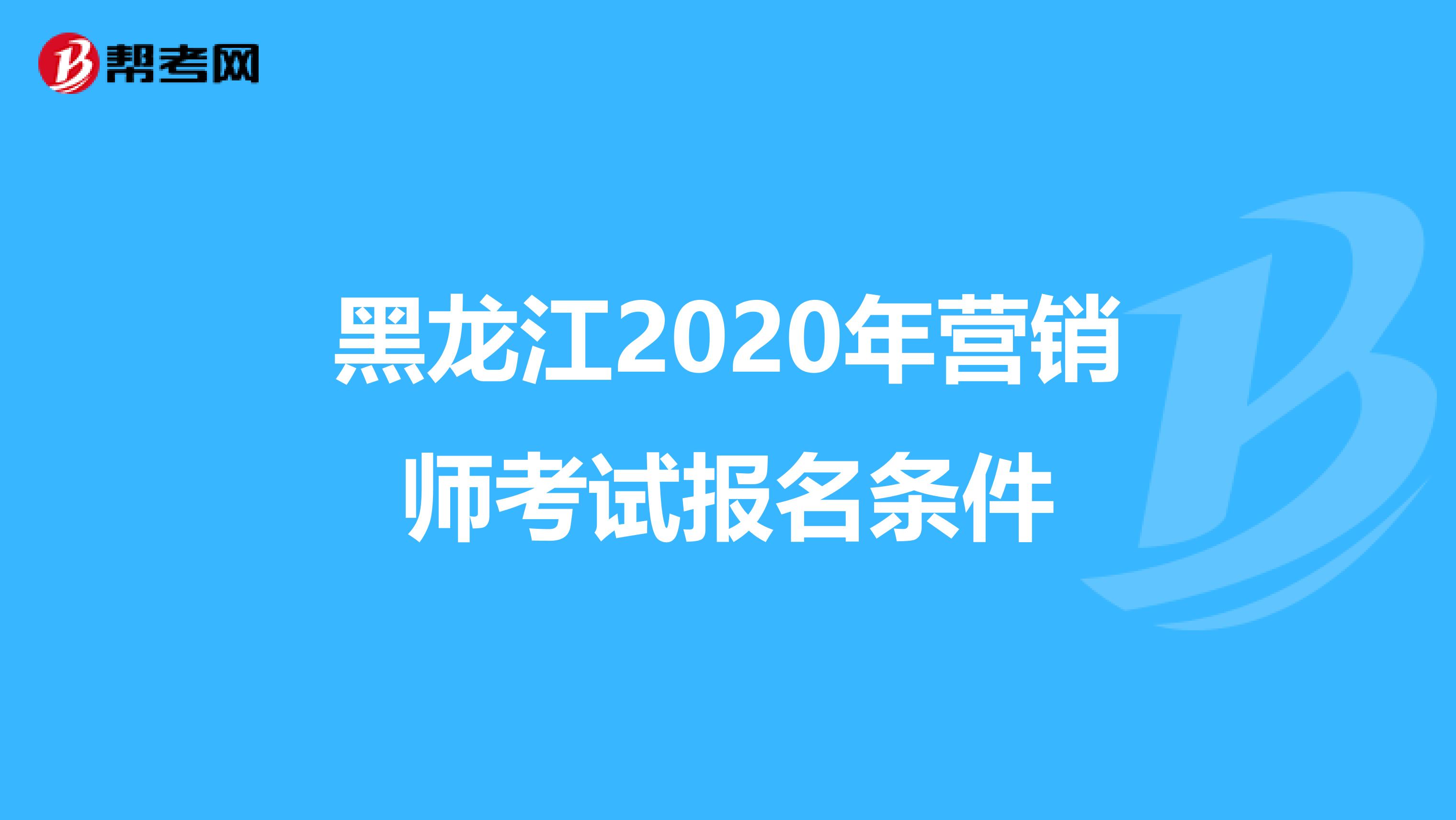 黑龙江2020年营销师考试报名条件