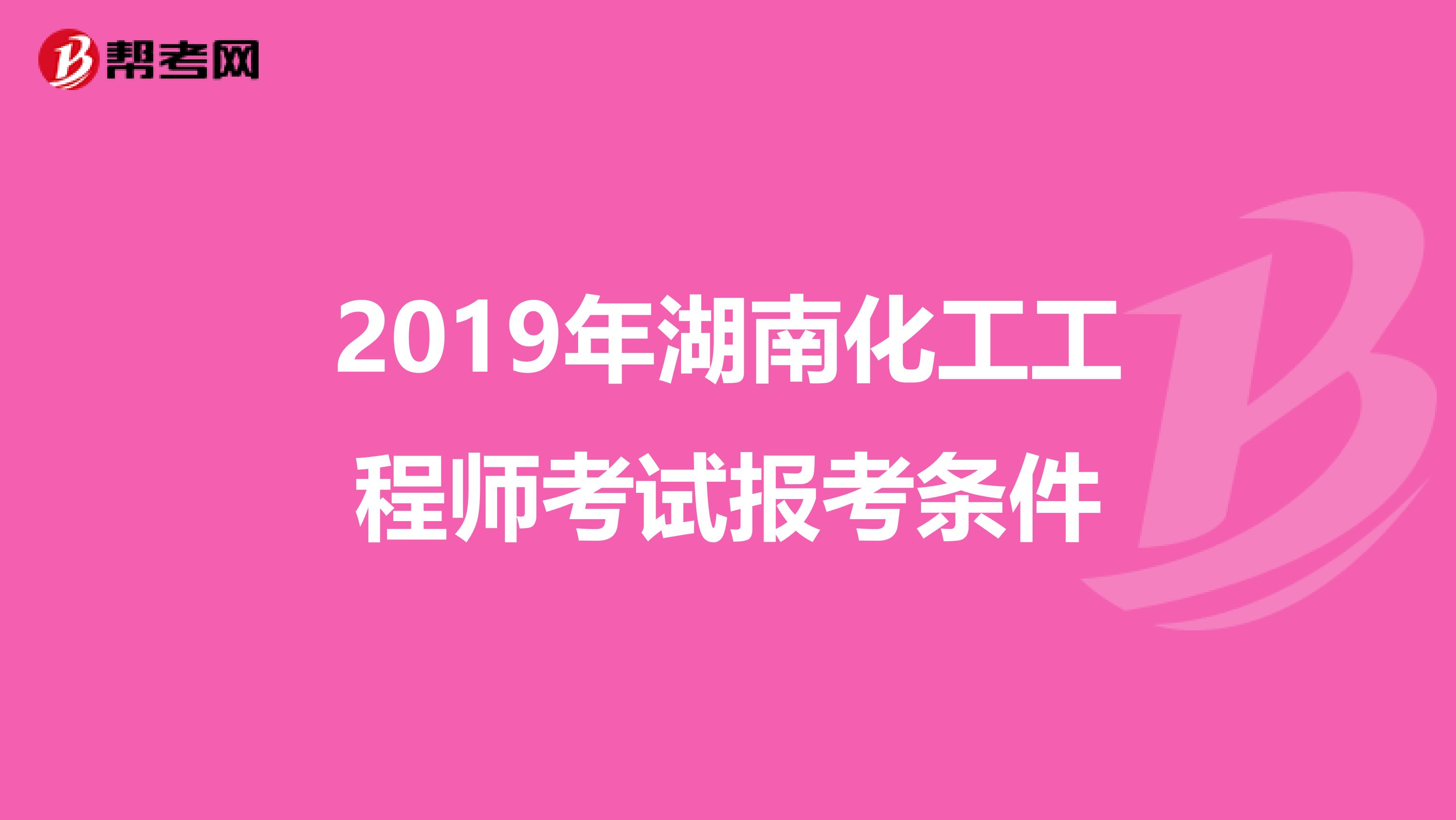 2019年湖南化工工程师考试报考条件