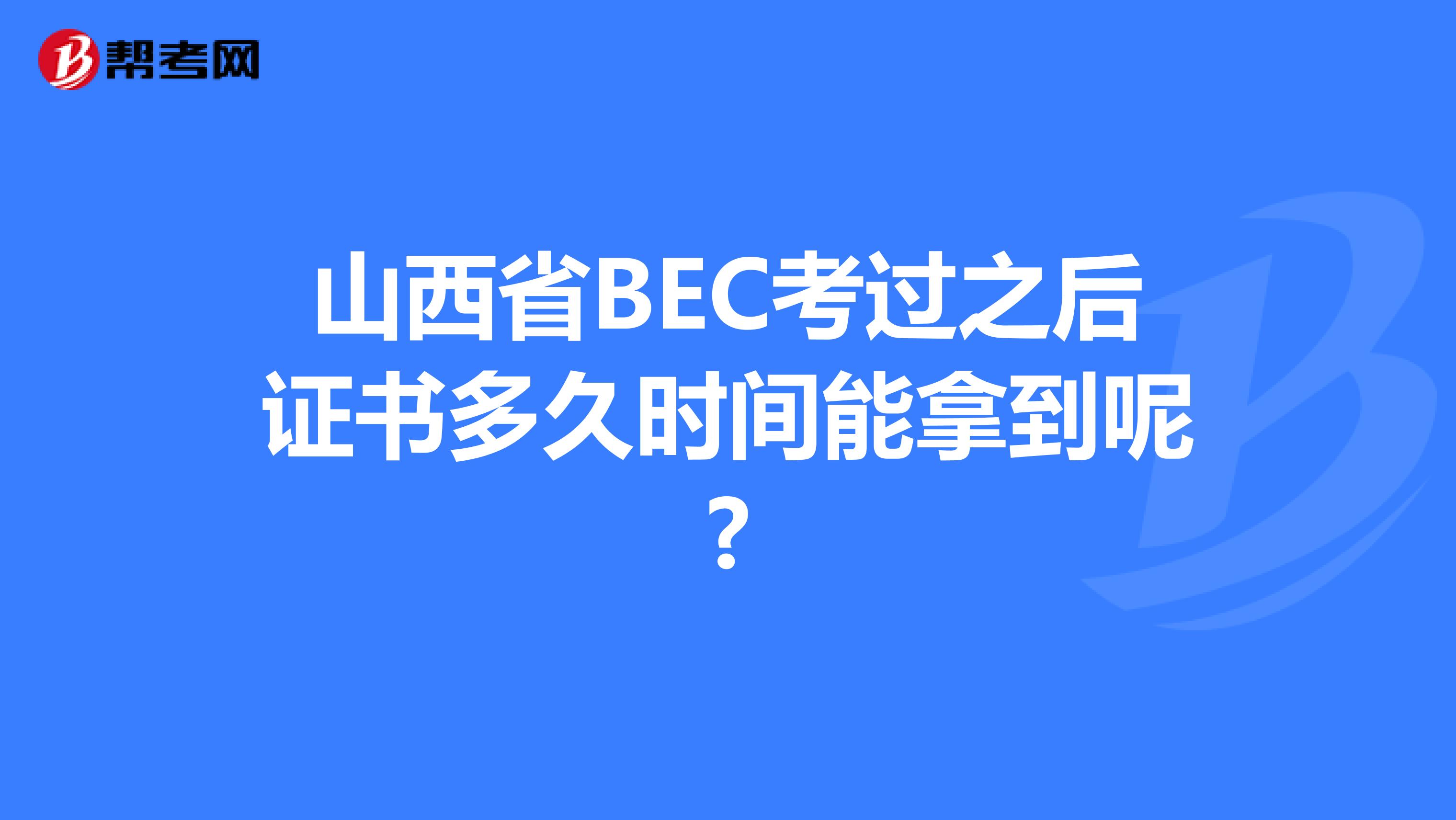 山西省BEC考过之后证书多久时间能拿到呢?