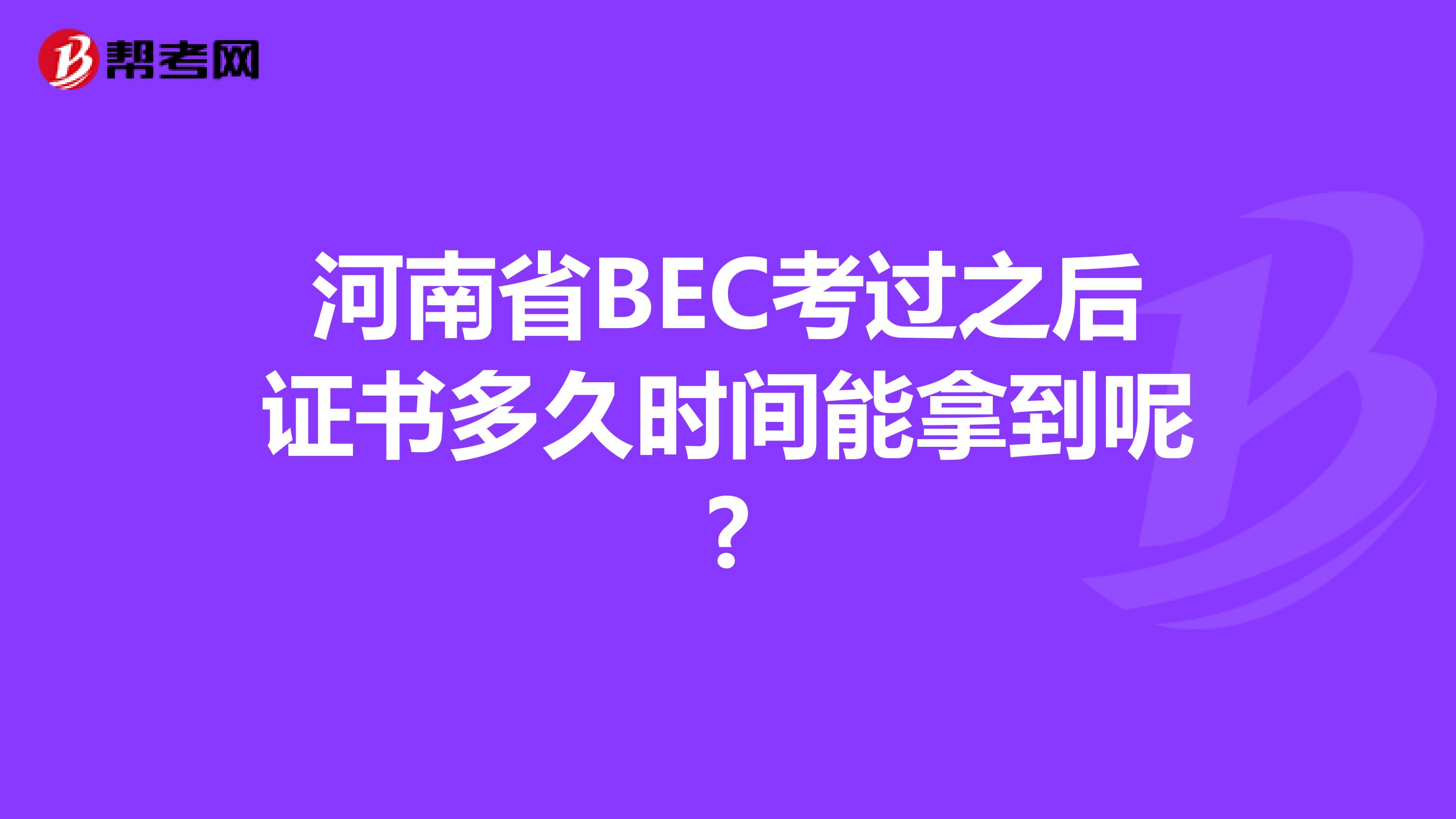 河南省BEC考过之后证书多久时间能拿到呢?