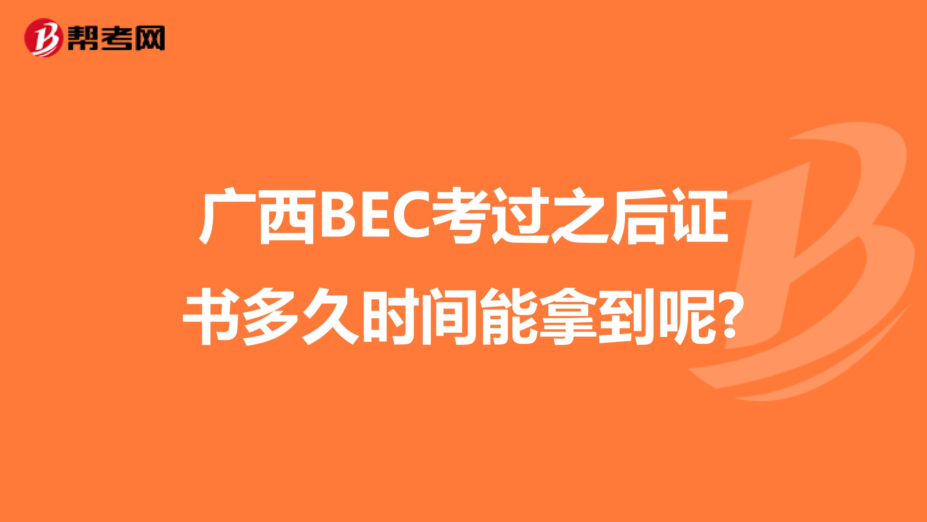 广西BEC考过之后证书多久时间能拿到呢?